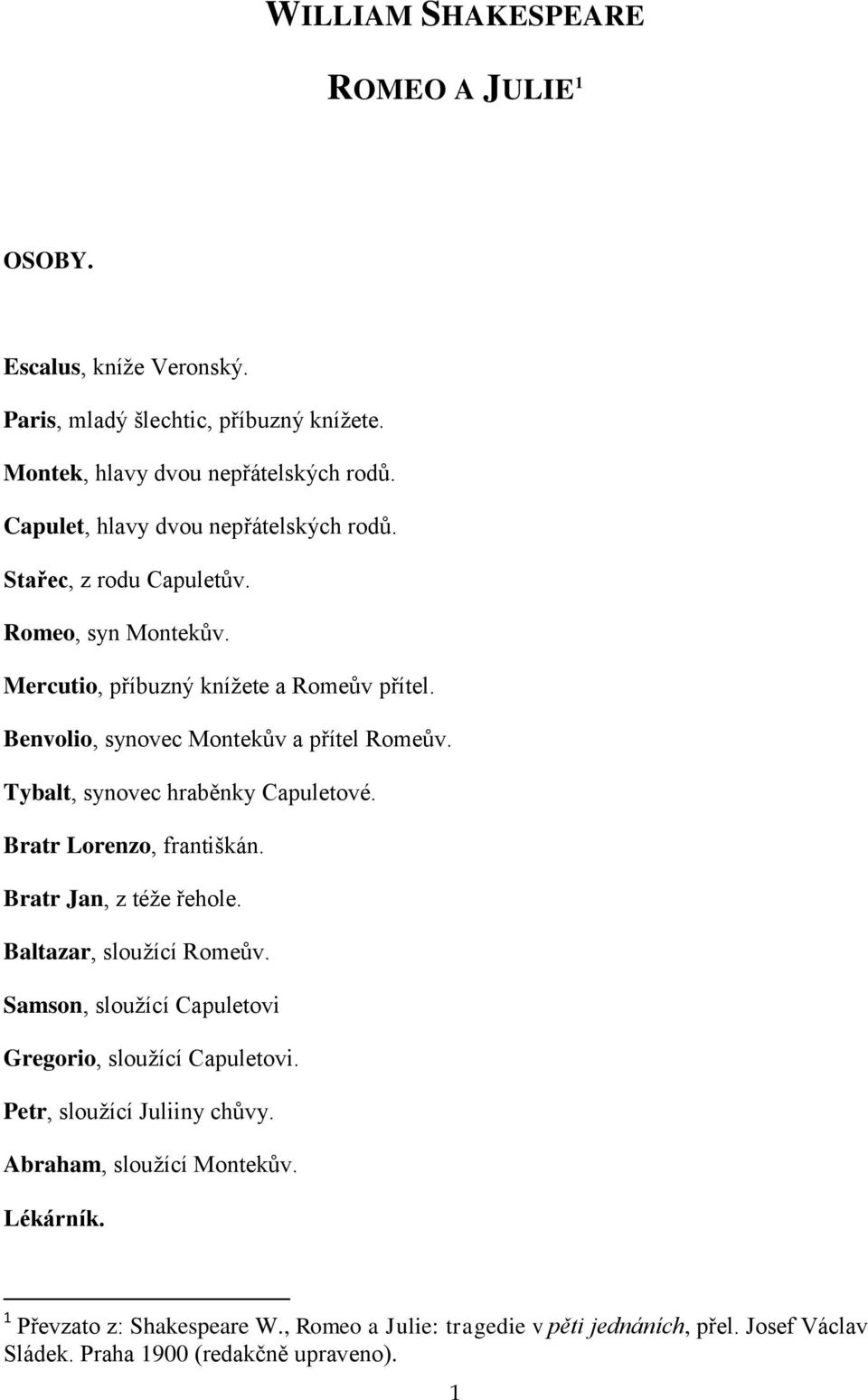Tybalt, synovec hraběnky Capuletové. Bratr Lorenzo, františkán. Bratr Jan, z téže řehole. Baltazar, sloužící Romeův. Samson, sloužící Capuletovi Gregorio, sloužící Capuletovi.