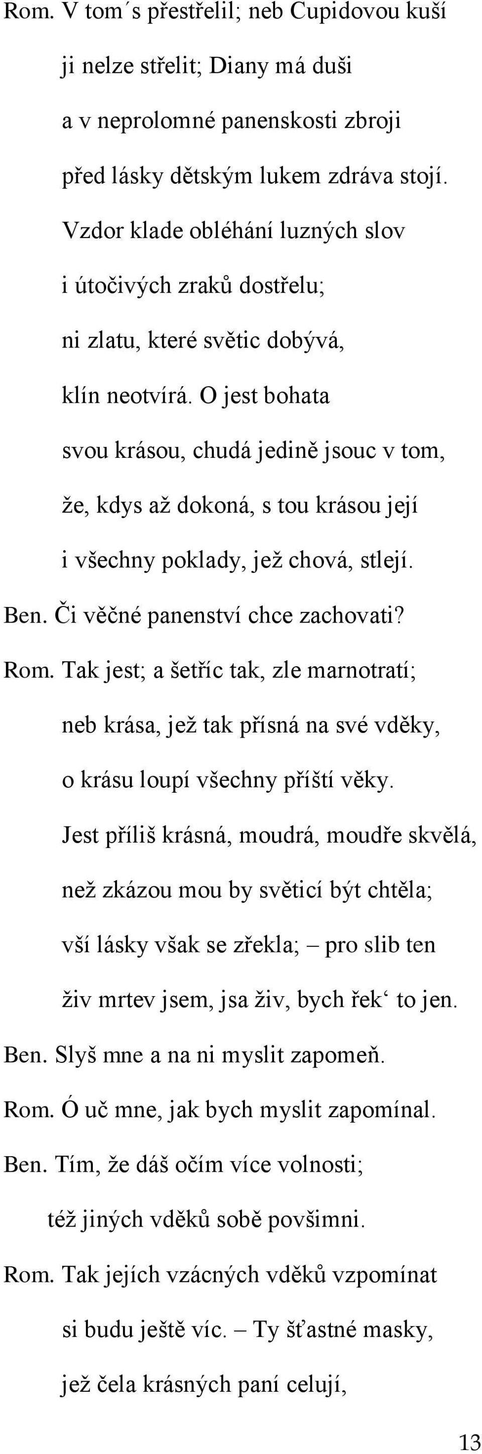 O jest bohata svou krásou, chudá jedině jsouc v tom, že, kdys až dokoná, s tou krásou její i všechny poklady, jež chová, stlejí. Ben. Či věčné panenství chce zachovati? Rom.