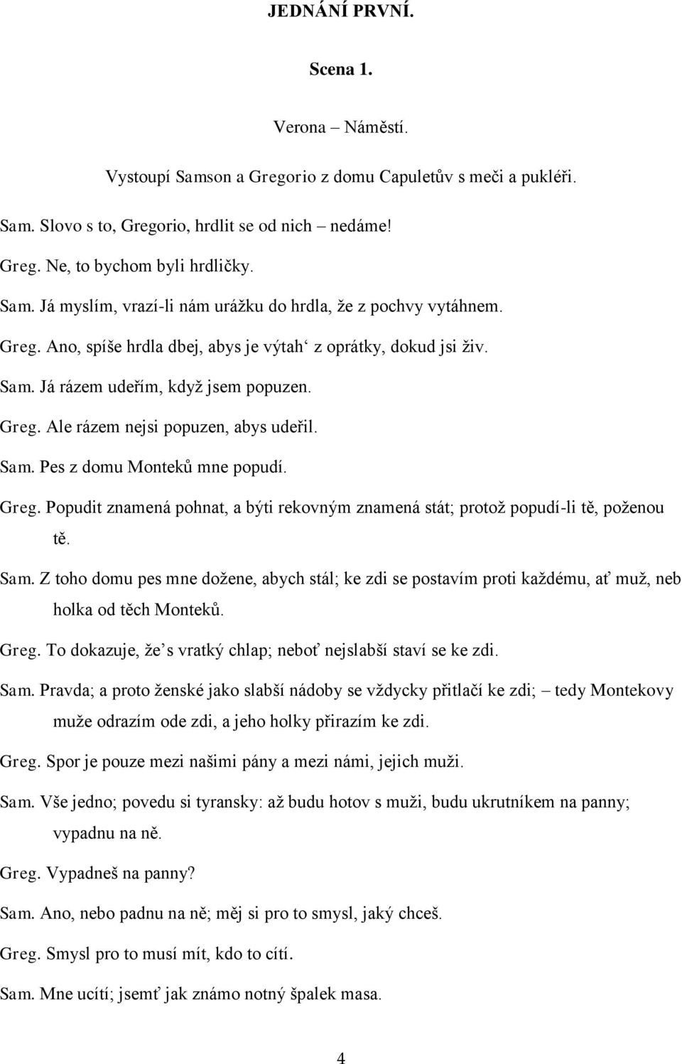 Ale rázem nejsi popuzen, abys udeřil. Sam. Pes z domu Monteků mne popudí. Greg. Popudit znamená pohnat, a býti rekovným znamená stát; protož popudí-li tě, poženou tě. Sam. Z toho domu pes mne dožene, abych stál; ke zdi se postavím proti každému, ať muž, neb holka od těch Monteků.