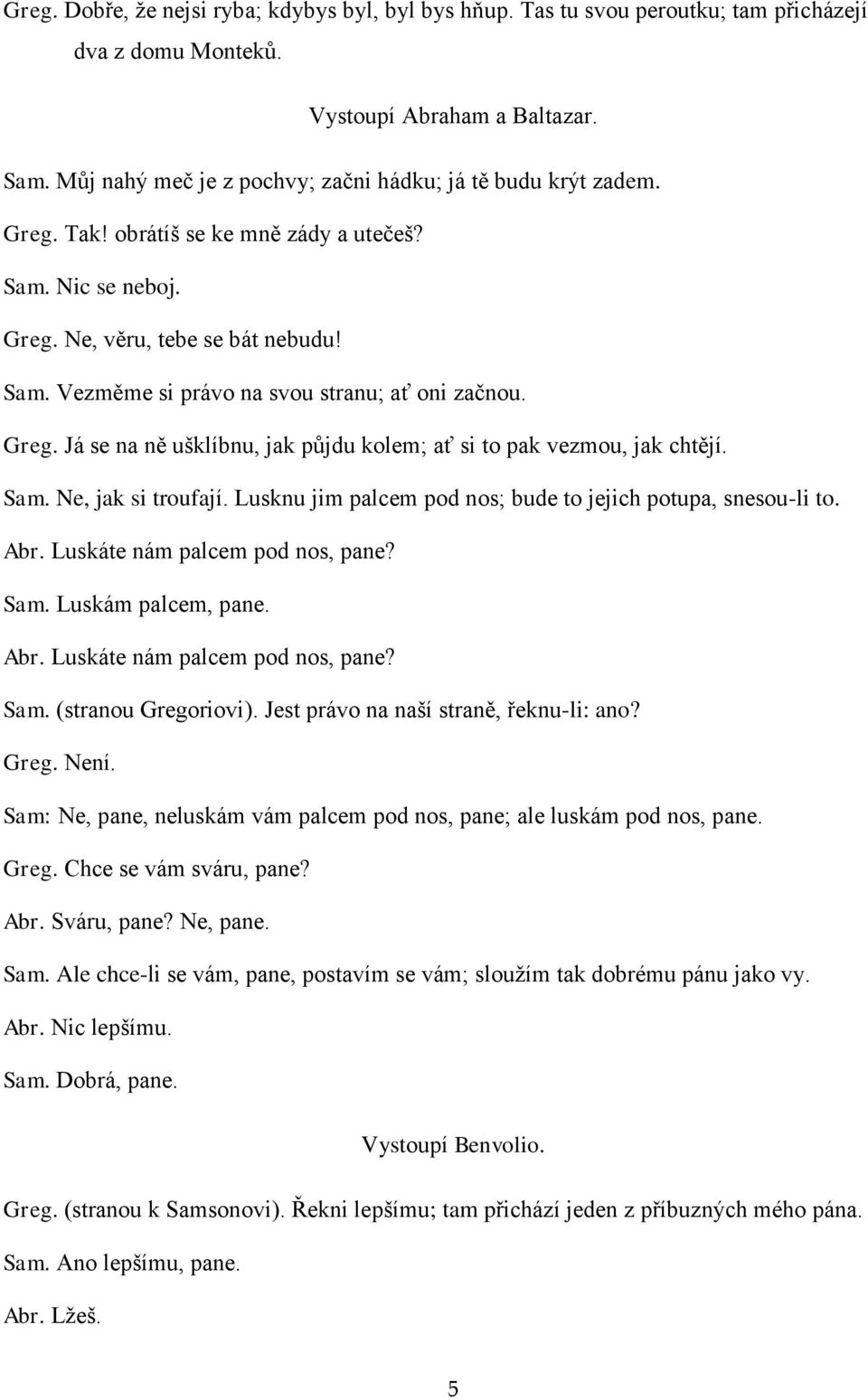 Greg. Já se na ně ušklíbnu, jak půjdu kolem; ať si to pak vezmou, jak chtějí. Sam. Ne, jak si troufají. Lusknu jim palcem pod nos; bude to jejich potupa, snesou-li to. Abr.