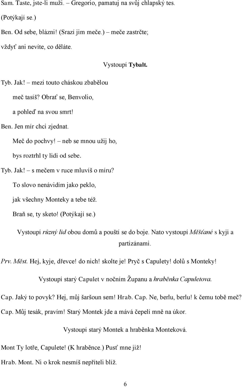 s mečem v ruce mluvíš o míru? To slovo nenávidím jako peklo, jak všechny Monteky a tebe též. Braň se, ty sketo! (Potýkají se.) Vystoupí různý lid obou domů a pouští se do boje.