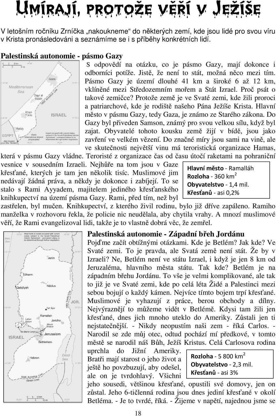 Pásmo Gazy je území dlouhé 41 km a široké 6 až 12 km, vklíněné mezi Středozemním mořem a Stát Izrael. Proč psát o takové zemičce?