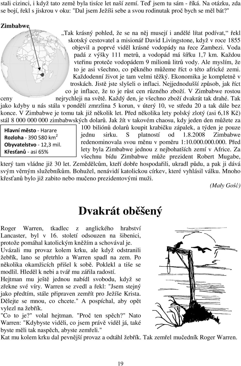 Křesťanů - asi 65% Tak krásný pohled, že se na něj musejí i andělé lítat podívat, řekl skotský cestovatel a misionář David Livingstone, když v roce 1855 objevil a poprvé viděl krásné vodopády na řece