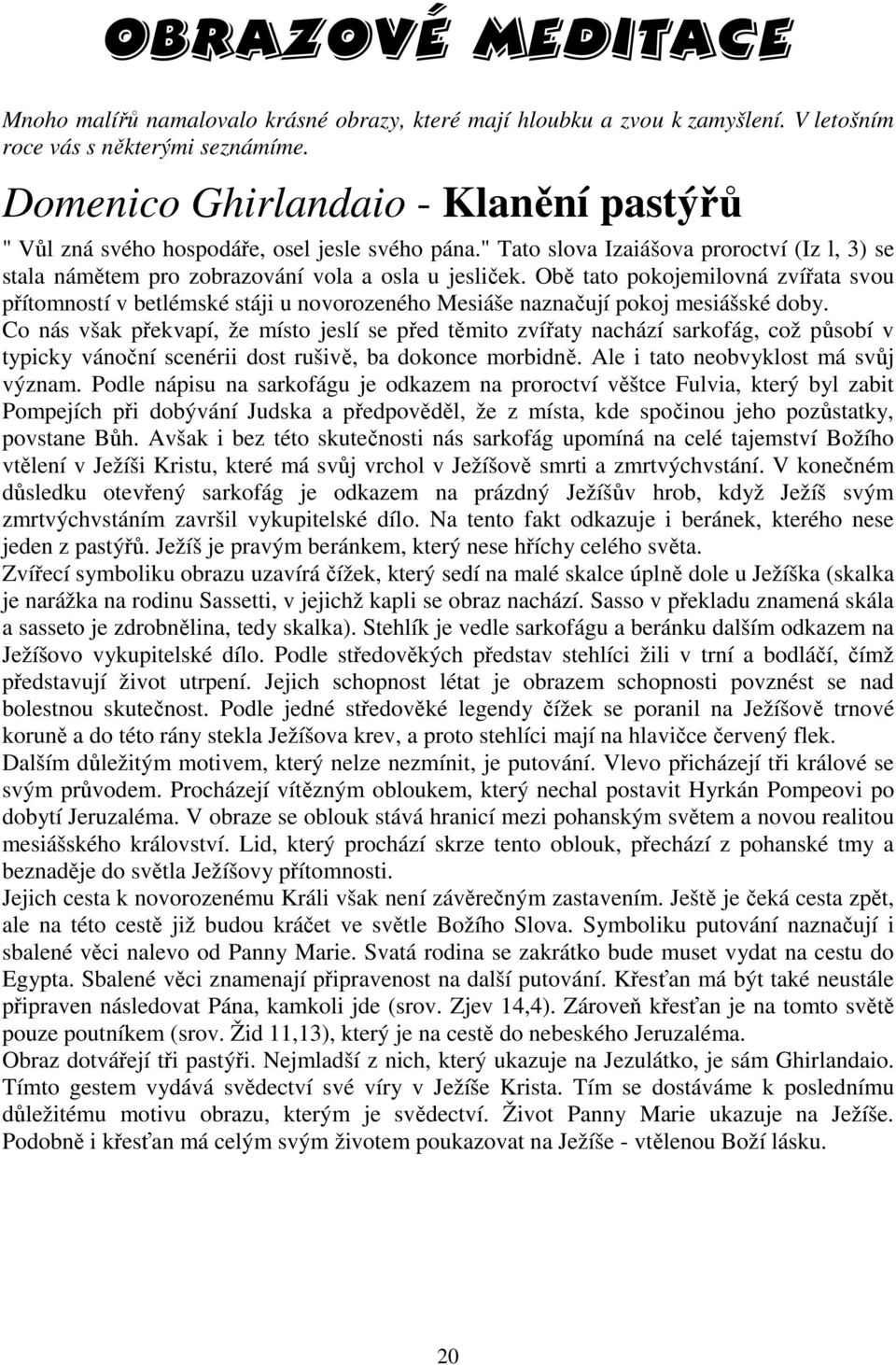 Obě tato pokojemilovná zvířata svou přítomností v betlémské stáji u novorozeného Mesiáše naznačují pokoj mesiášské doby.