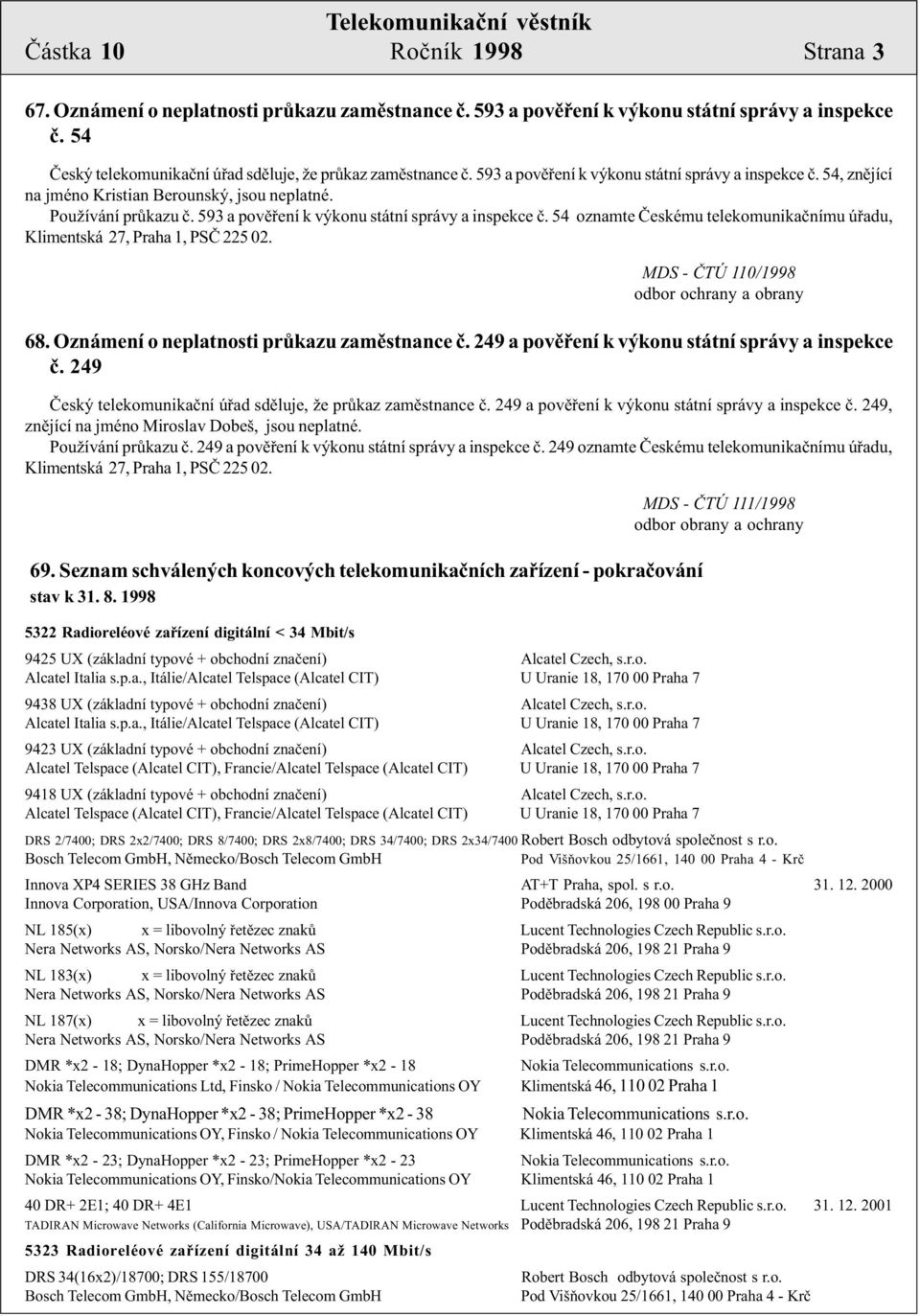 54 oznamte Èeskému telekomunikaènímu úøadu, Klimentská 27, Praha 1, PSÈ 225 02. MDS - ÈTÚ 110/1998 odbor ochrany a obrany 68. Oznámení o neplatnosti prùkazu zamìstnance è.