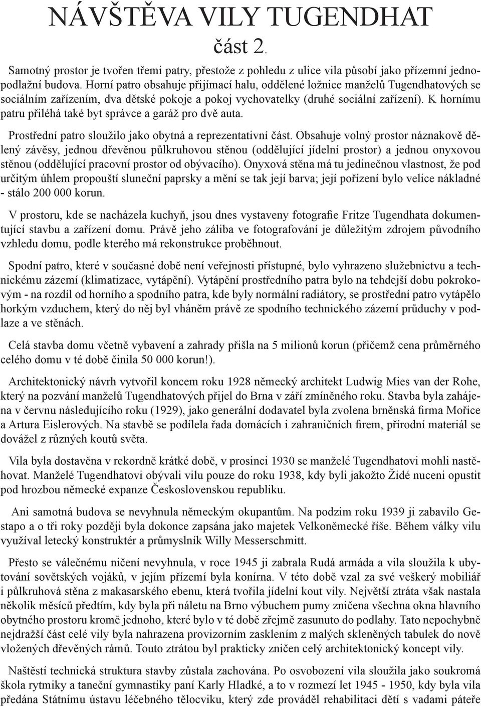 K hornímu patru přiléhá také byt správce a garáž pro dvě auta. Prostřední patro sloužilo jako obytná a reprezentativní část.