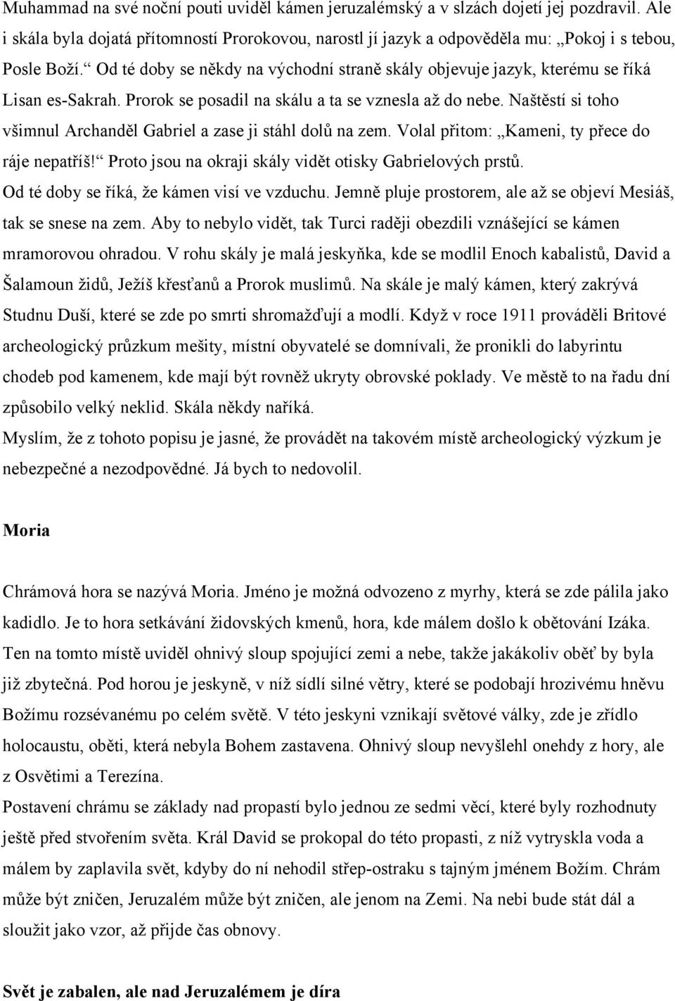 Naštěstí si toho všimnul Archanděl Gabriel a zase ji stáhl dolů na zem. Volal přitom: Kameni, ty přece do ráje nepatříš! Proto jsou na okraji skály vidět otisky Gabrielových prstů.