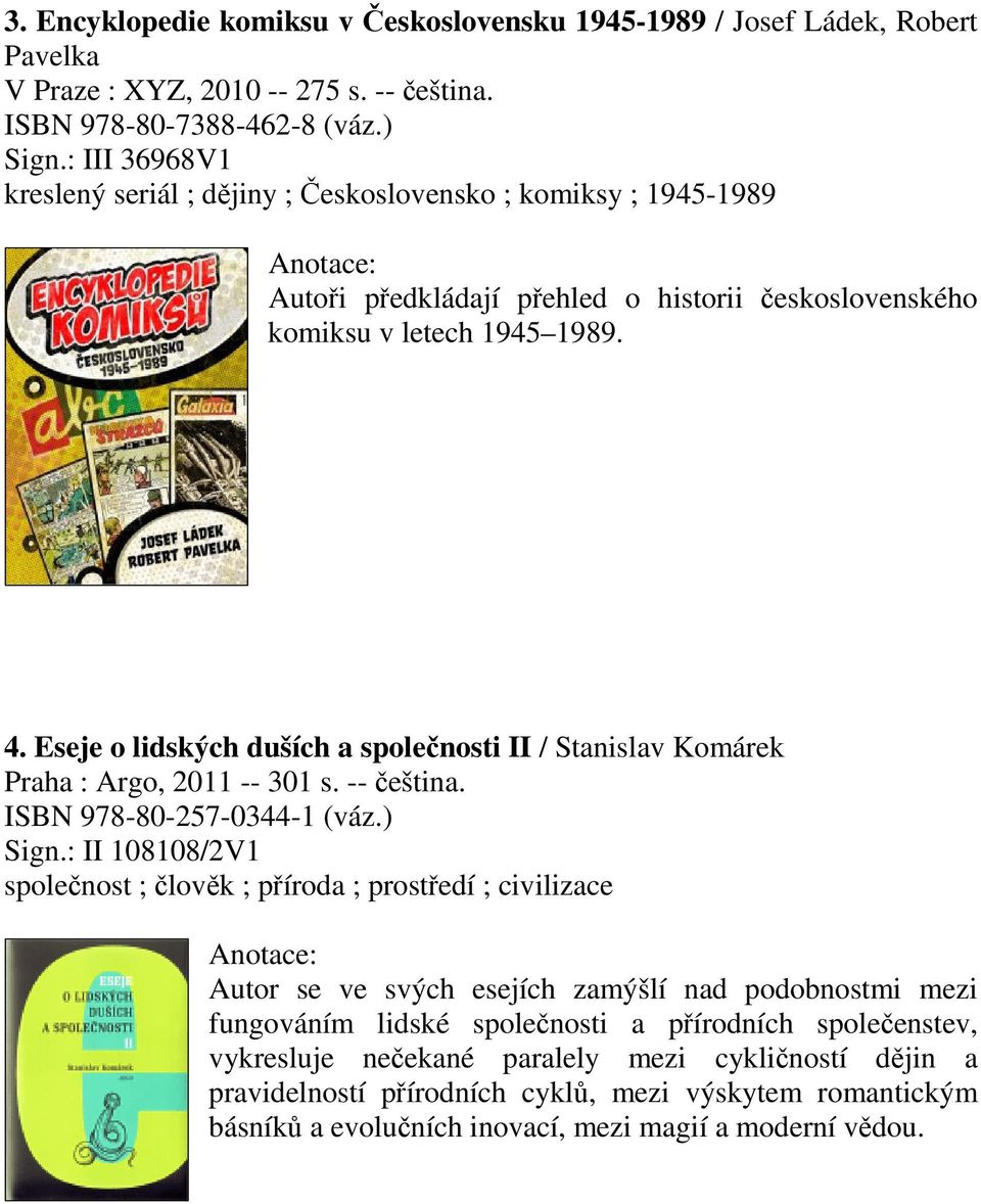 Eseje o lidských duších a spolenosti II / Stanislav Komárek Praha : Argo, 2011 -- 301 s. -- eština. ISBN 978-80-257-0344-1 (váz.) Sign.