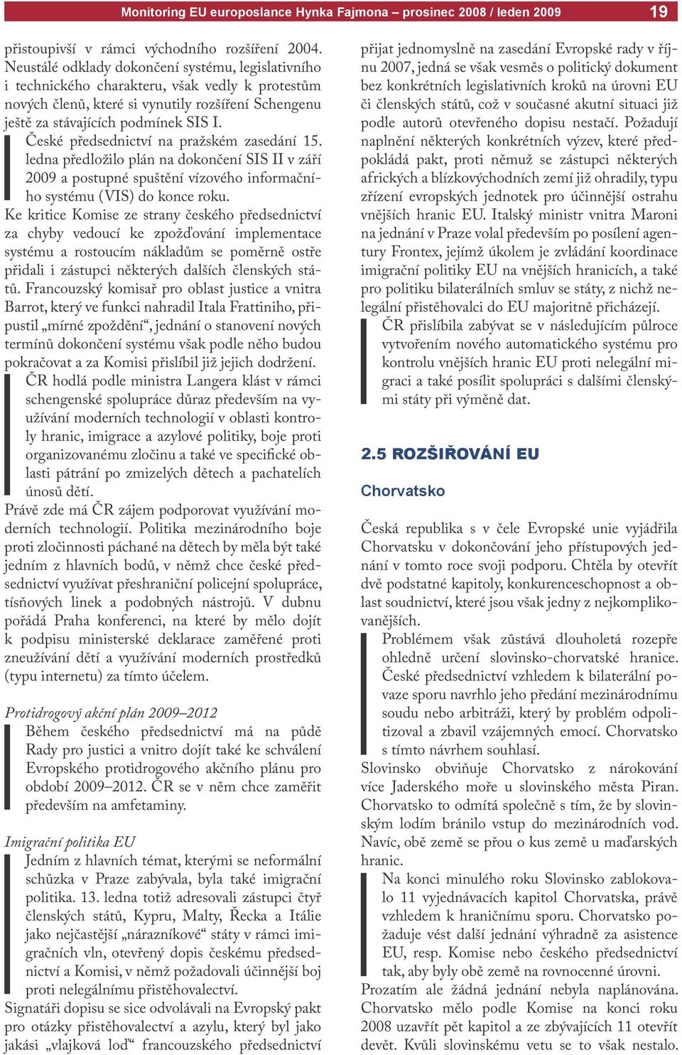 České předsednictví na pražském zasedání 15. ledna předložilo plán na dokončení SIS II v září 2009 a postupné spuštění vízového informačního systému (VIS) do konce roku.