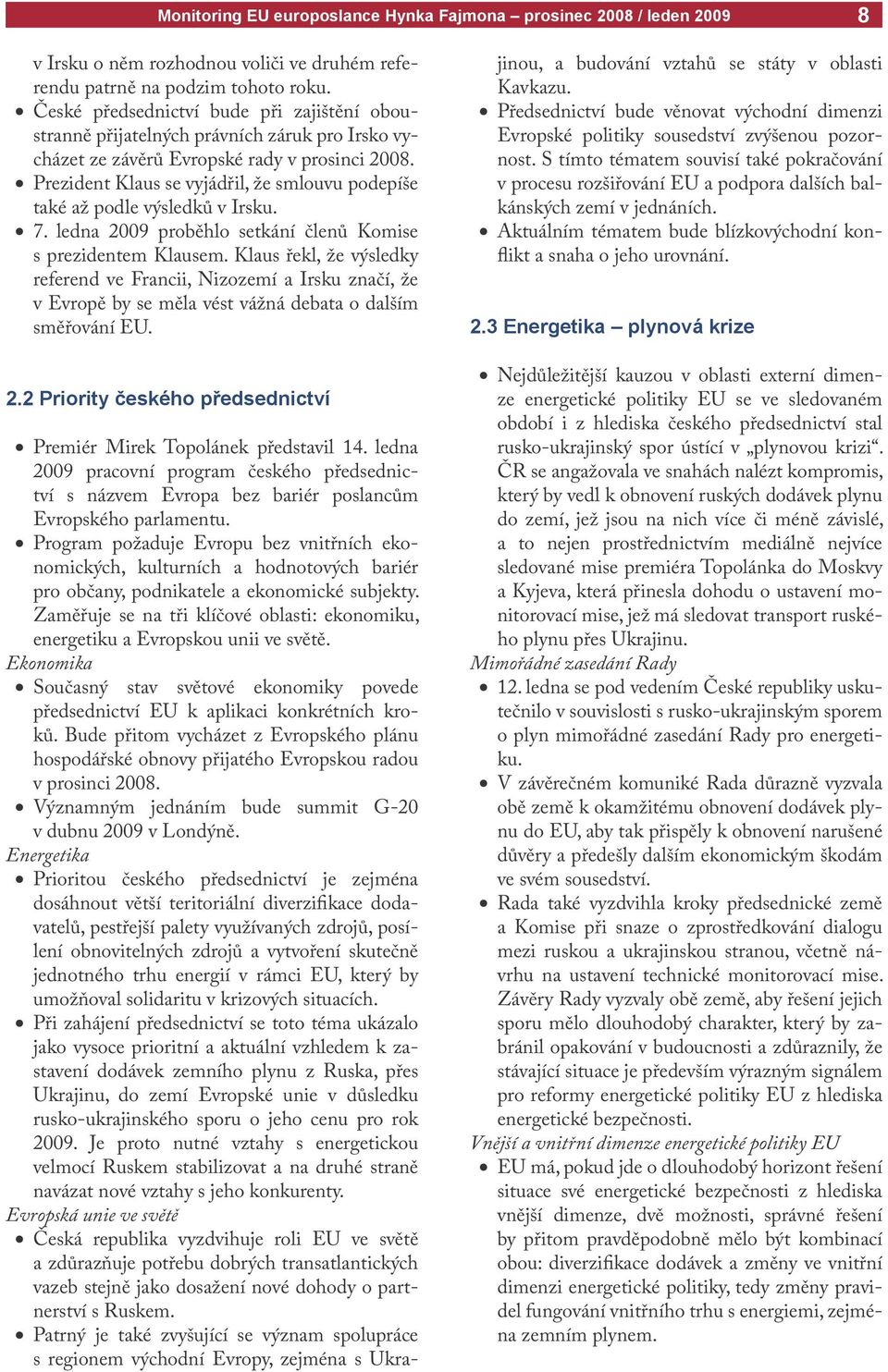 Prezident Klaus se vyjádřil, že smlouvu podepíše také až podle výsledků v Irsku. 7. ledna 2009 proběhlo setkání členů Komise s prezidentem Klausem.