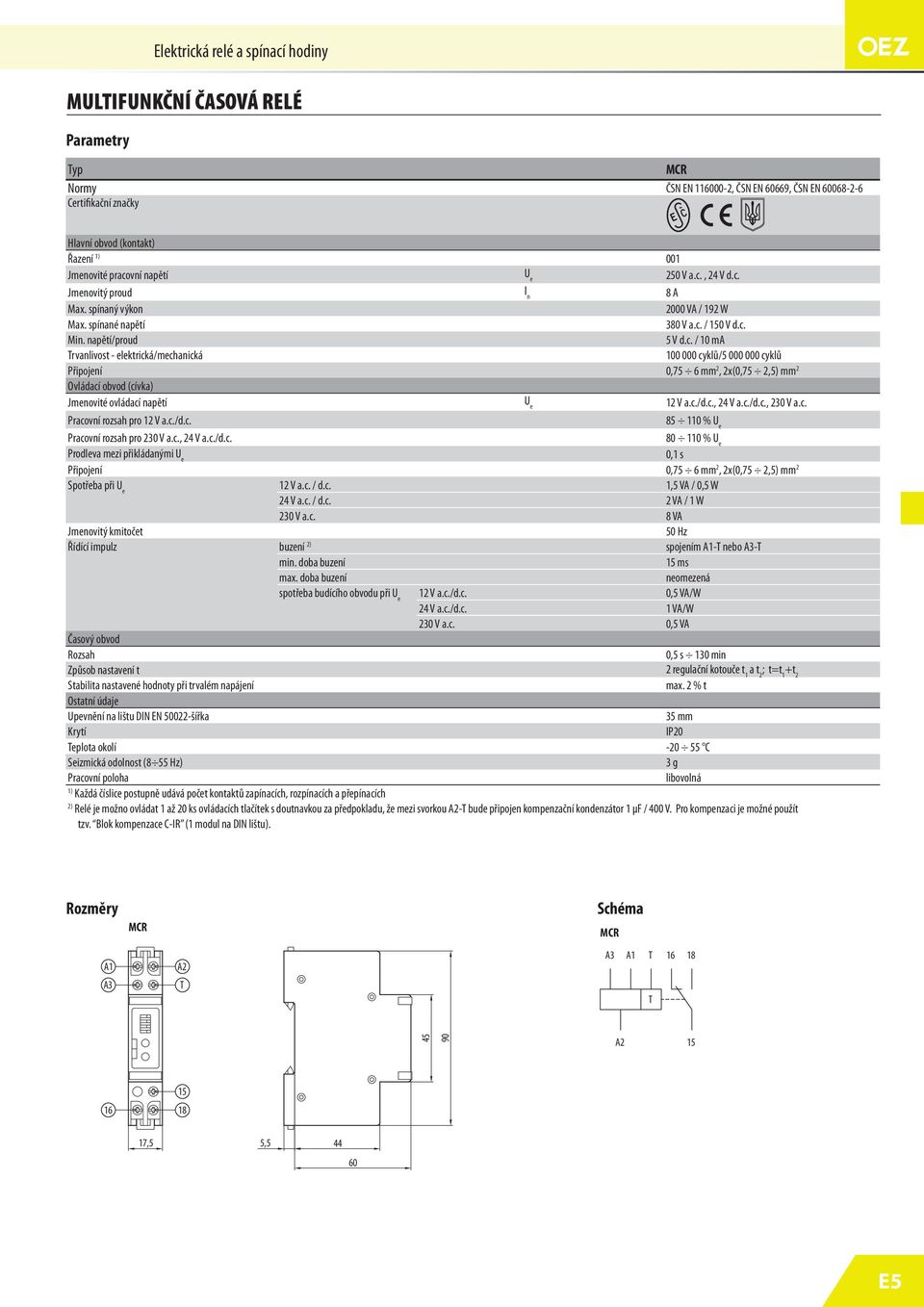 c./d.c., 24 V a.c./d.c., 230 V a.c. Pracovní rozsah pro V a.c./d.c. 85 110 % Pracovní rozsah pro 230 V a.c., 24 V a.c./d.c. 80 110 % Prodleva mezi přikládanými 0,1 s Připojení 0,75 6 mm 2, 2x(0,75 2,5) mm 2 Spořeba při V a.
