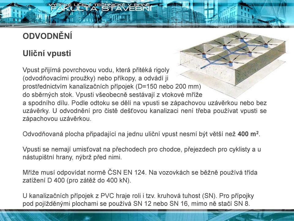 U odvodnění pro čistě dešťovou kanalizaci není třeba používat vpusti se zápachovou uzávěrkou. Odvodňovaná plocha připadající na jednu uliční vpust nesmí být větší než 400 m 2.