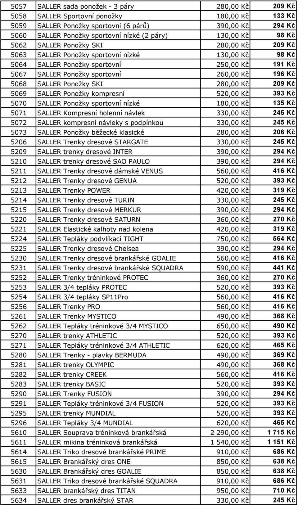 Kč 5068 SALLER Ponožky SKI 280,00 Kč 209 Kč 5069 SALLER Ponožky kompresní 520,00 Kč 393 Kč 5070 SALLER Ponožky sportovní nízké 180,00 Kč 135 Kč 5071 SALLER Kompresní holenní návlek 330,00 Kč 245 Kč