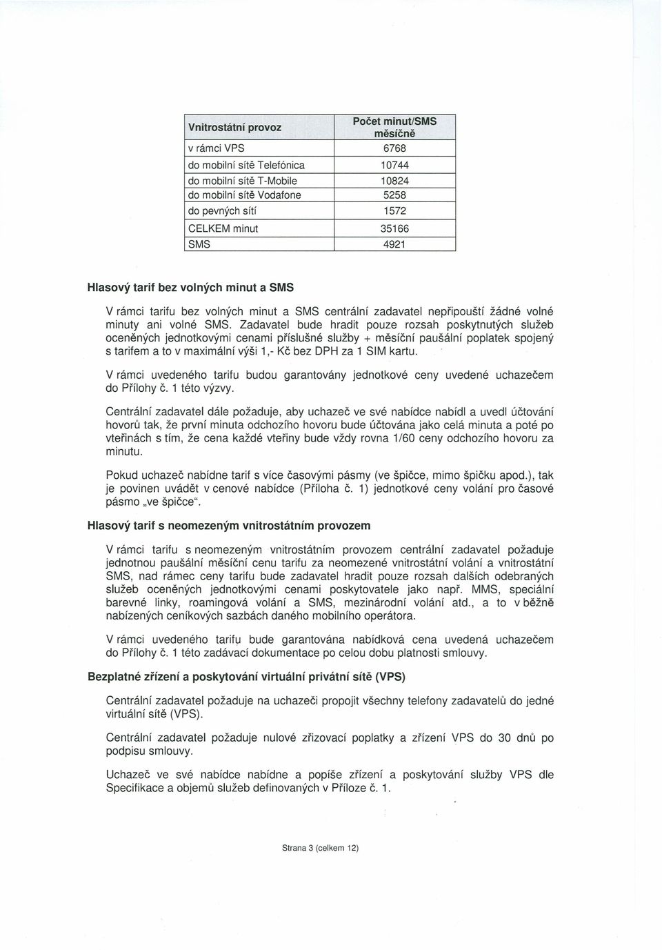 Zadavatel bude hradit pouze rozsah poskytnutých služeb oceněných jednotkovými cenami příslušné služby + měsíční paušální poplatek spojený s tarifem a to v maximální výši 1,- Kč bez DPH za 1 SIM kartu.