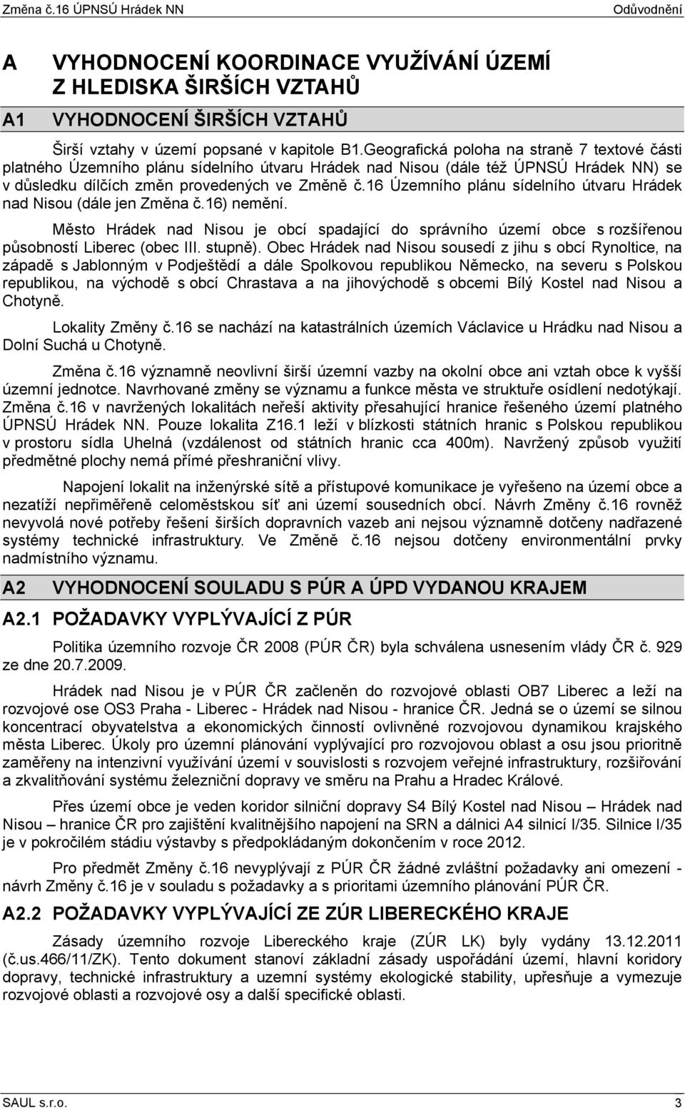 16 Územního plánu sídelního útvaru Hrádek nad Nisou (dále jen Změna č.16) nemění. Město Hrádek nad Nisou je obcí spadající do správního území obce s rozšířenou působností Liberec (obec III. stupně).