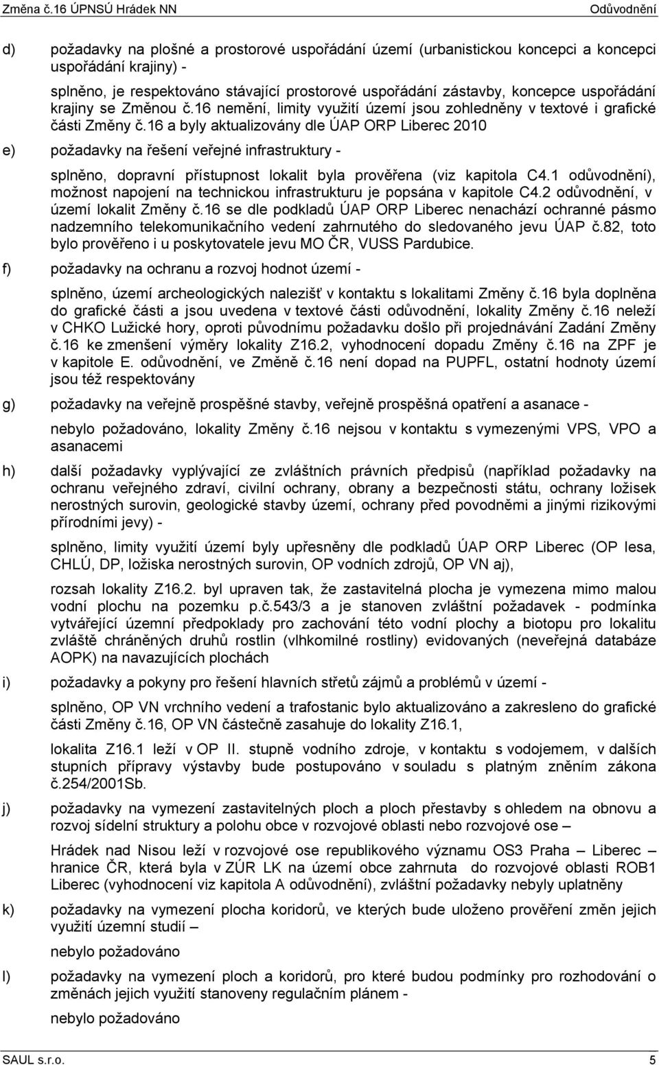 16 a byly aktualizovány dle ÚAP ORP Liberec 2010 e) požadavky na řešení veřejné infrastruktury - splněno, dopravní přístupnost lokalit byla prověřena (viz kapitola C4.