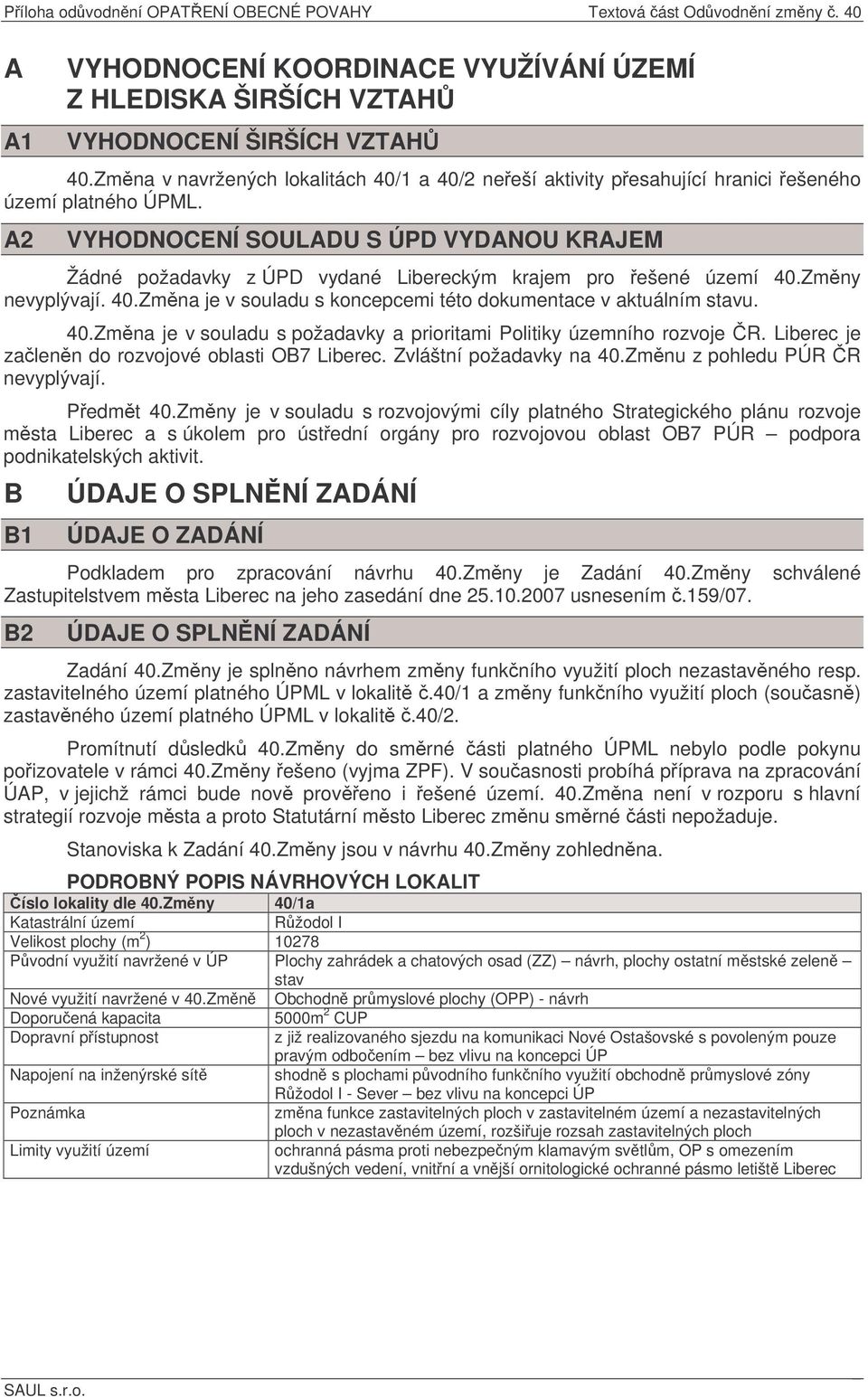 A2 VYHODNOCENÍ SOULADU S ÚPD VYDANOU KRAJEM Žádné požadavky z ÚPD vydané Libereckým krajem pro ešené území 40.Zmny nevyplývají. 40.Zmna je v souladu s koncepcemi této dokumentace v aktuálním stavu.