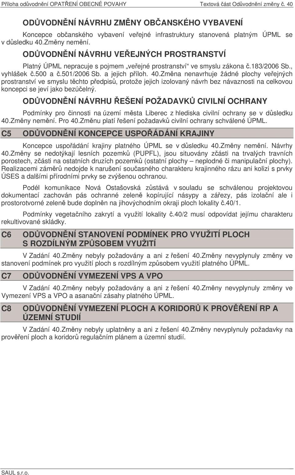 Zmna nenavrhuje žádné plochy veejných prostranství ve smyslu tchto pedpis, protože jejich izolovaný návrh bez návaznosti na celkovou koncepci se jeví jako bezúelný.