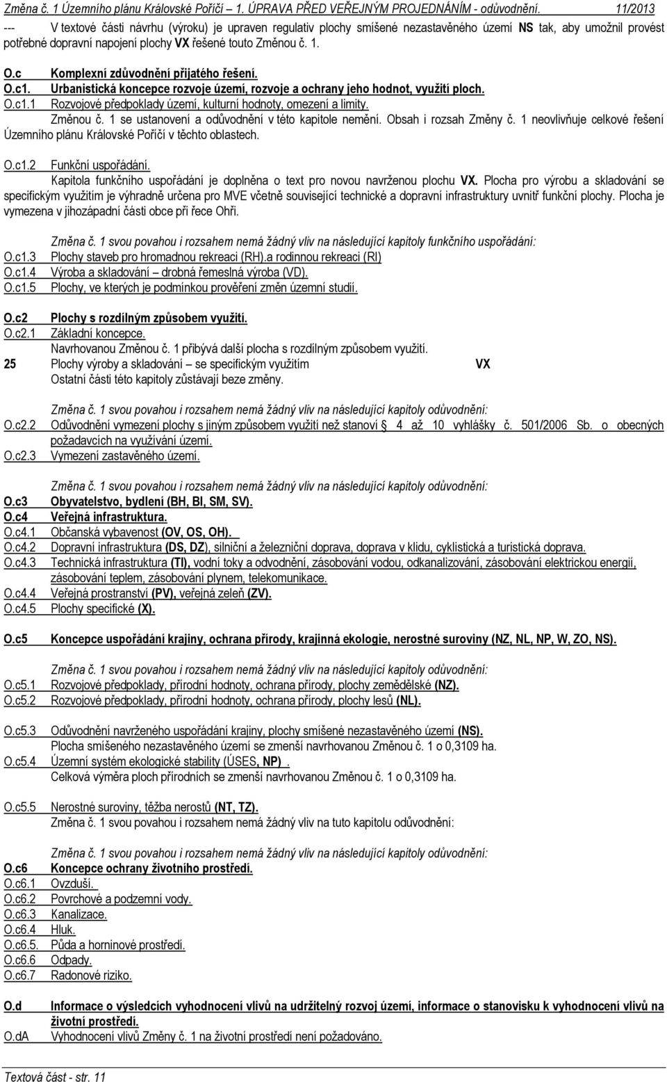 Změnou č. 1 se ustanovení a odůvodnění v této kapitole nemění. Obsah i rozsah Změny č. 1 neovlivňuje celkové řešení Územního plánu Královské Poříčí v těchto oblastech. O.c1.2 Funkční uspořádání.