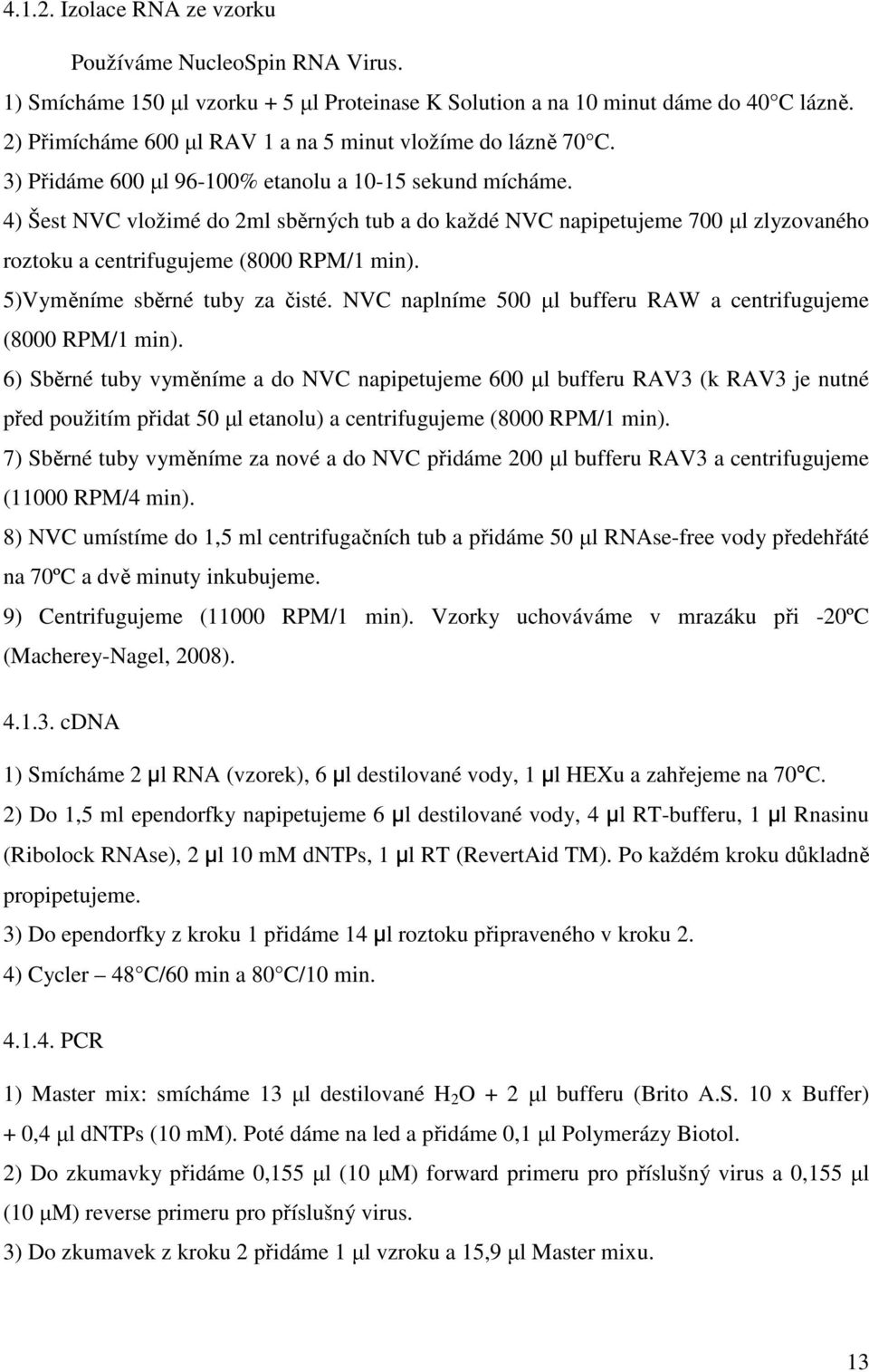 4) Šest NVC vložimé do 2ml sběrných tub a do každé NVC napipetujeme 700 µl zlyzovaného roztoku a centrifugujeme (8000 RPM/1 min). 5)Vyměníme sběrné tuby za čisté.