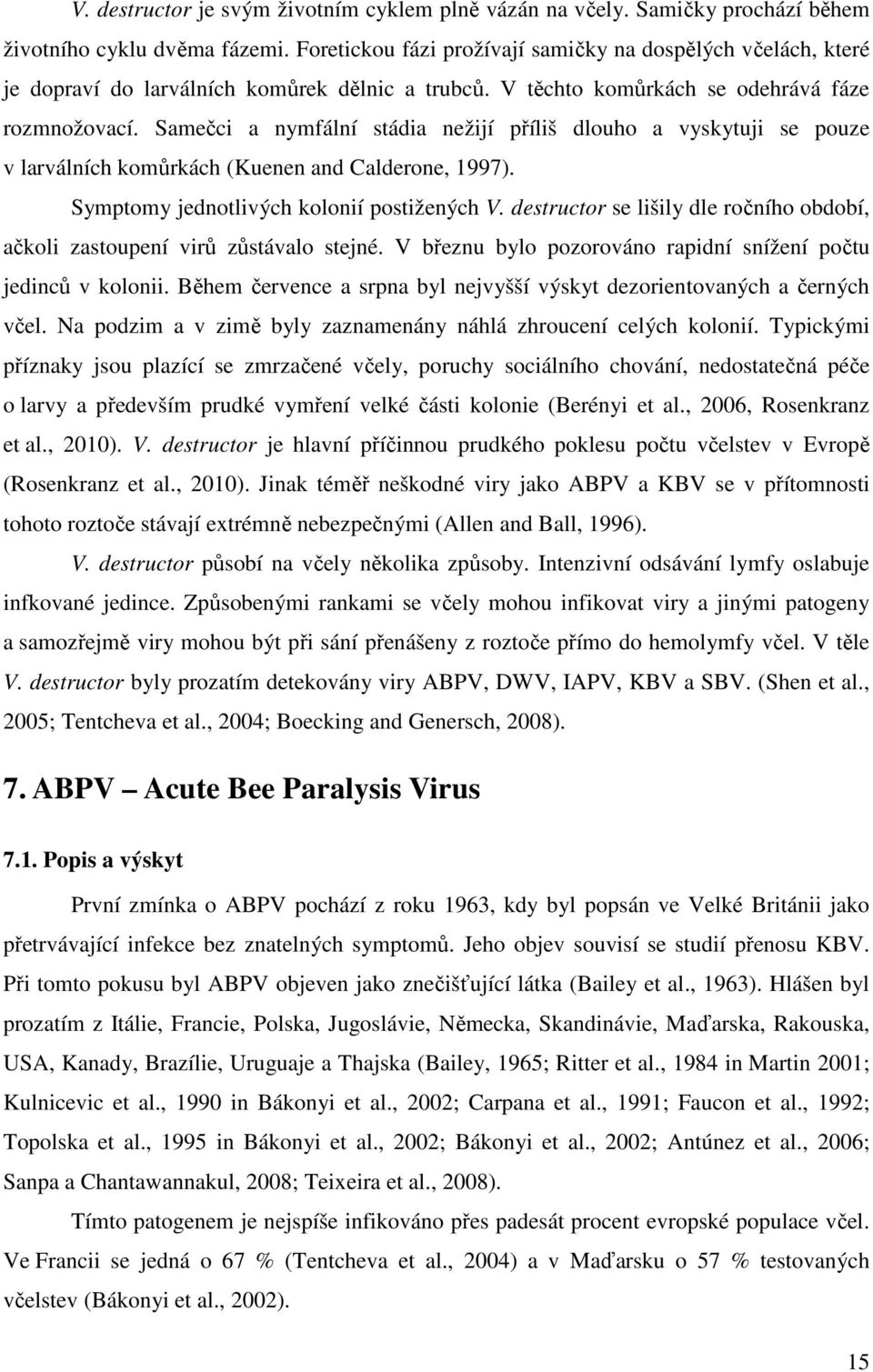 Samečci a nymfální stádia nežijí příliš dlouho a vyskytuji se pouze v larválních komůrkách (Kuenen and Calderone, 1997). Symptomy jednotlivých kolonií postižených V.