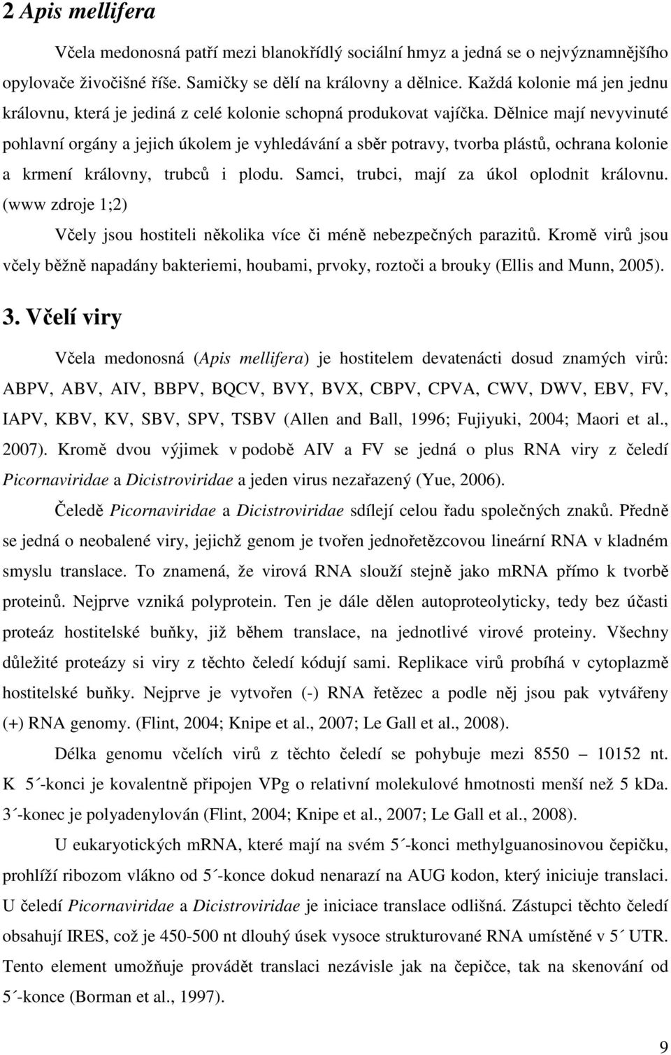 Dělnice mají nevyvinuté pohlavní orgány a jejich úkolem je vyhledávání a sběr potravy, tvorba plástů, ochrana kolonie a krmení královny, trubců i plodu. Samci, trubci, mají za úkol oplodnit královnu.