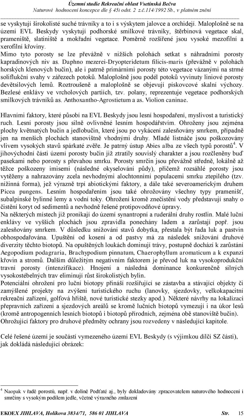 Poměrně rozšířené jsou vysoké mezofilní a xerofilní křoviny. Mimo tyto porosty se lze převážně v nižších polohách setkat s náhradními porosty kapradinových niv as.