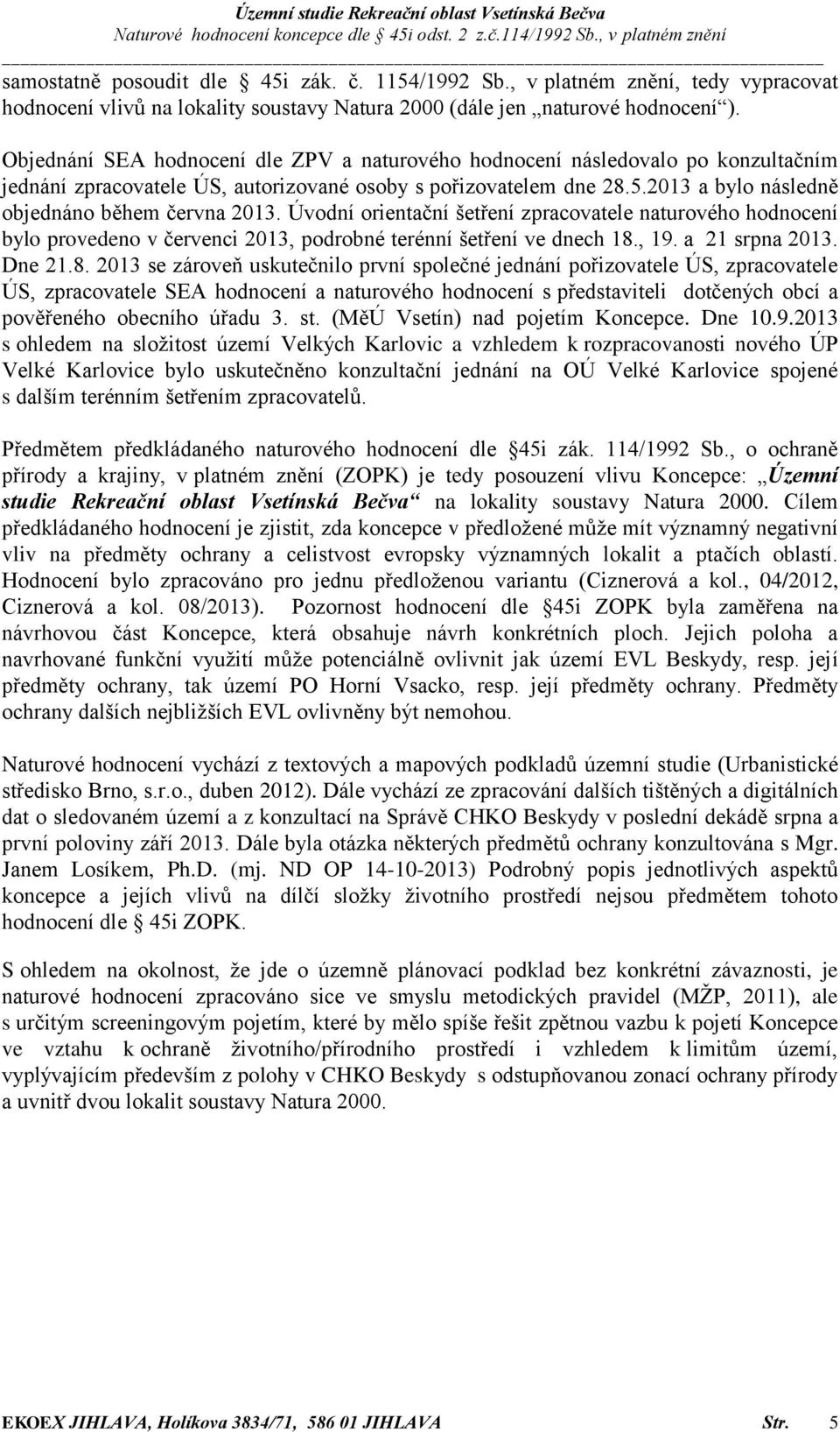 2013 a bylo následně objednáno během června 2013. Úvodní orientační šetření zpracovatele naturového hodnocení bylo provedeno v červenci 2013, podrobné terénní šetření ve dnech 18., 19.