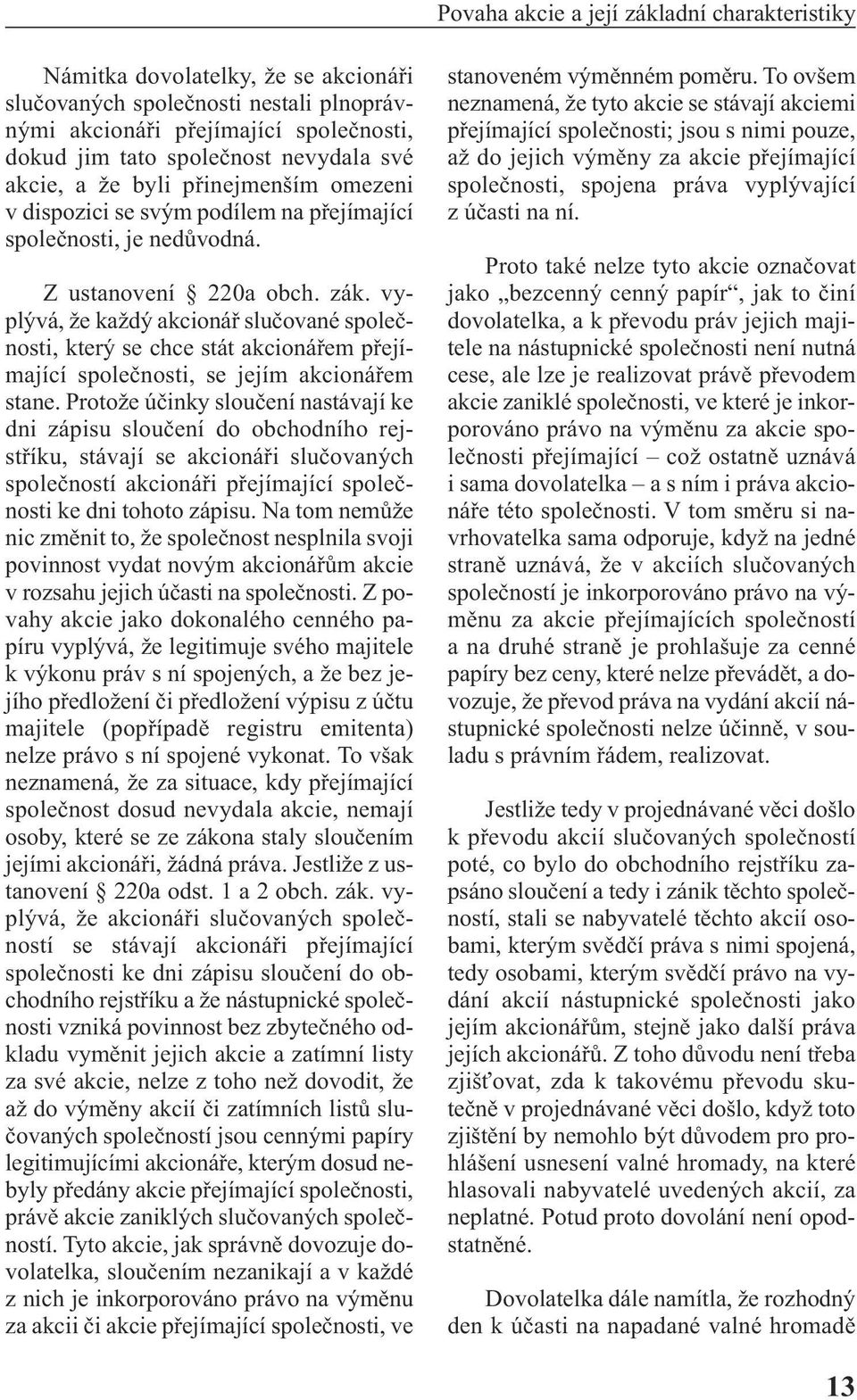 vyplývá, že každý akcionář slučované společnosti, který se chce stát akcionářem přejímající společnosti, se jejím akcionářem stane.