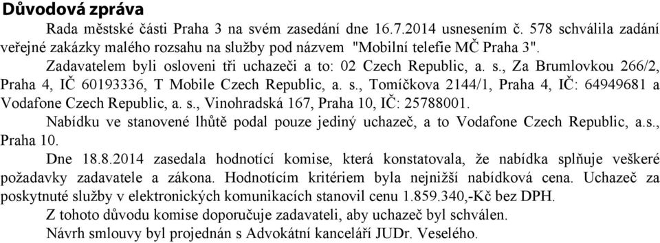 s., Vinohradská 167, Praha 10, IČ: 25788001. Nabídku ve stanovené lhůtě podal pouze jediný uchazeč, a to Vodafone Czech Republic, a.s., Praha 10. Dne 18.8.2014 zasedala hodnotící komise, která konstatovala, že nabídka splňuje veškeré požadavky zadavatele a zákona.