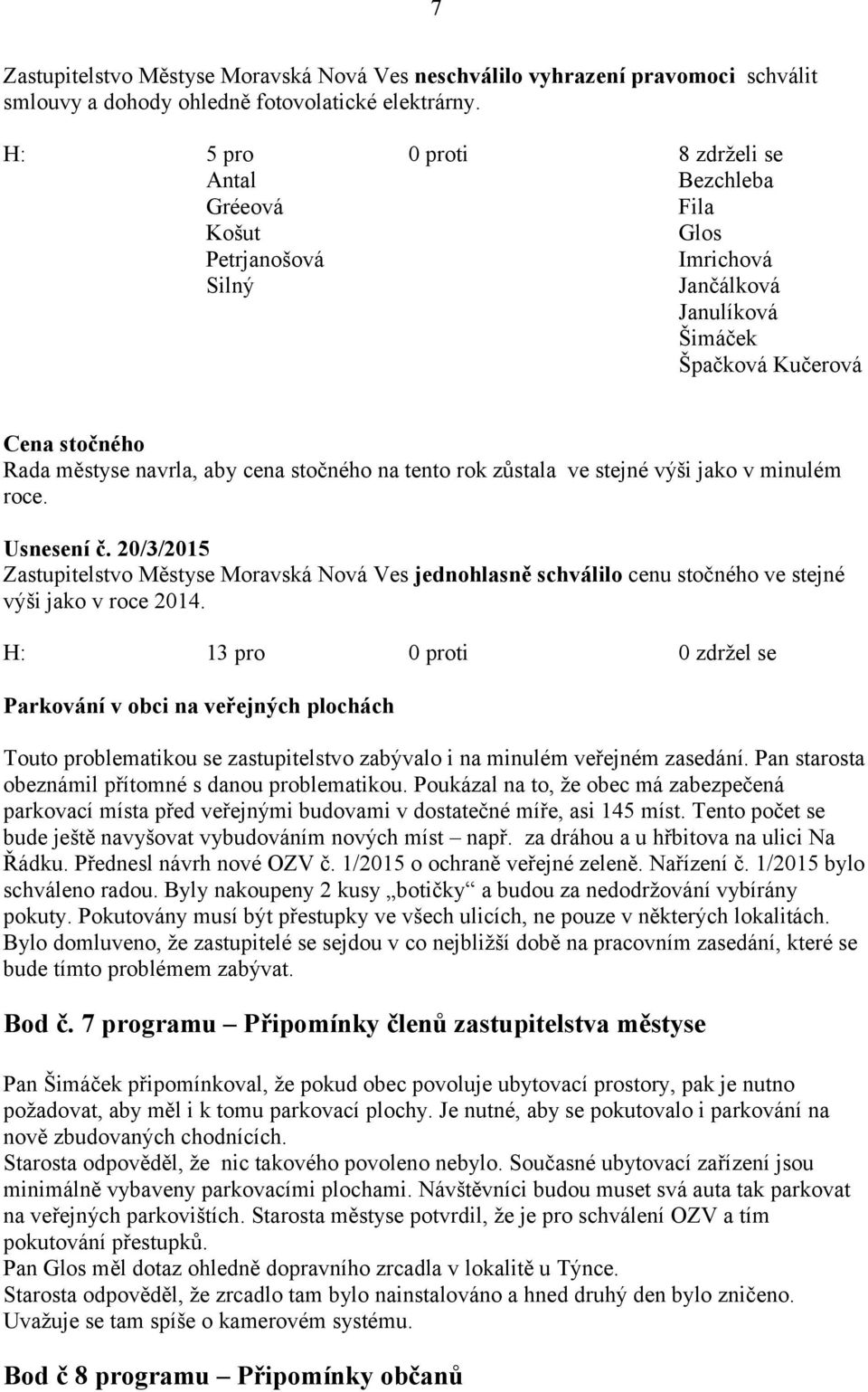 na tento rok zůstala ve stejné výši jako v minulém roce. Usnesení č. 20/3/2015 Zastupitelstvo Městyse Moravská Nová Ves jednohlasně schválilo cenu stočného ve stejné výši jako v roce 2014.