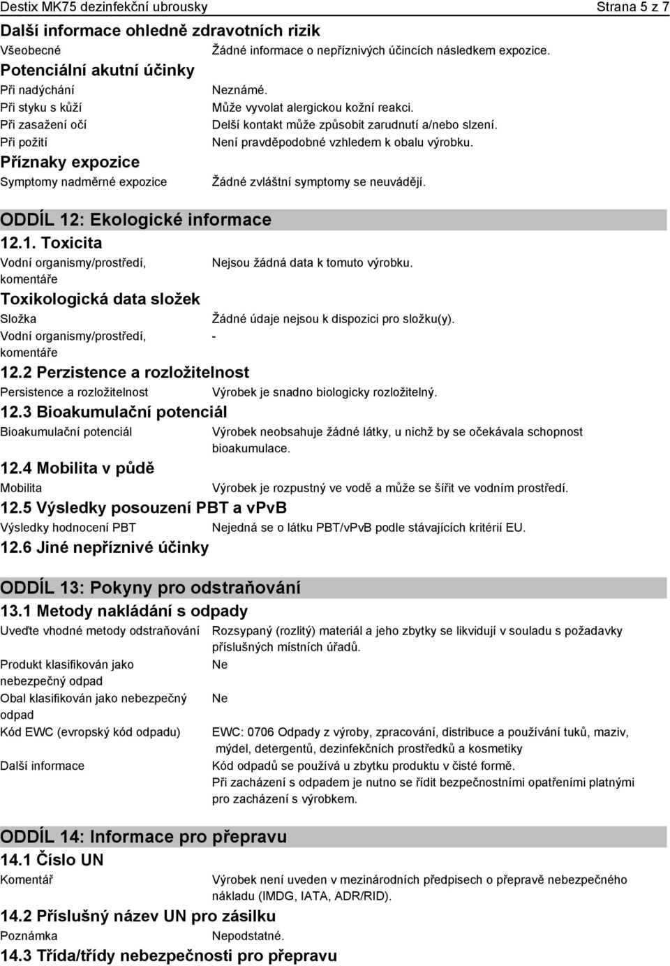 : Ekologické informace 12.1. Toxicita Vodní organismy/prostředí, komentáře Toxikologická data složek Složka Vodní organismy/prostředí, komentáře Může vyvolat alergickou kožní reakci.