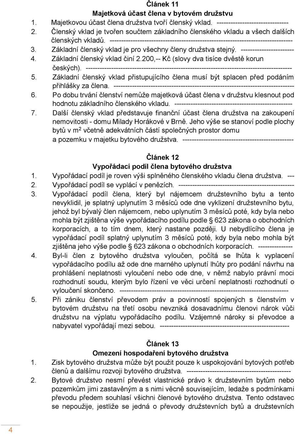 Základní členský vklad je pro všechny členy družstva stejný. ----------------------- 4. Základní členský vklad činí 2.200,-- Kč (slovy dva tisíce dvěstě korun českých).