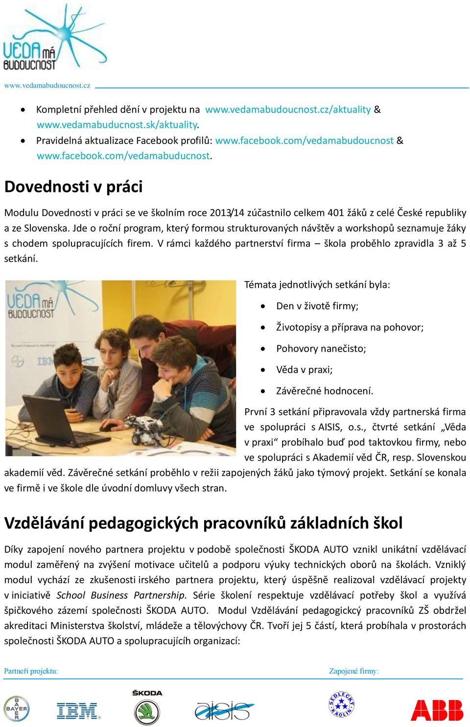 Jde o roční program, který formou strukturovaných návštěv a workshopů seznamuje žáky s chodem spolupracujících firem. V rámci každého partnerství firma škola proběhlo zpravidla 3 až 5 setkání.