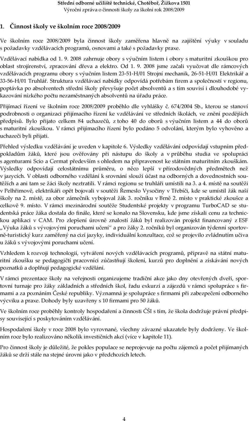 Struktura vzdělávací nabídky odpovídá potřebám firem a společností v regionu, poptávka po absolventech střední školy převyšuje počet absolventů a s tím souvisí i dlouhodobé vykazování nízkého počtu