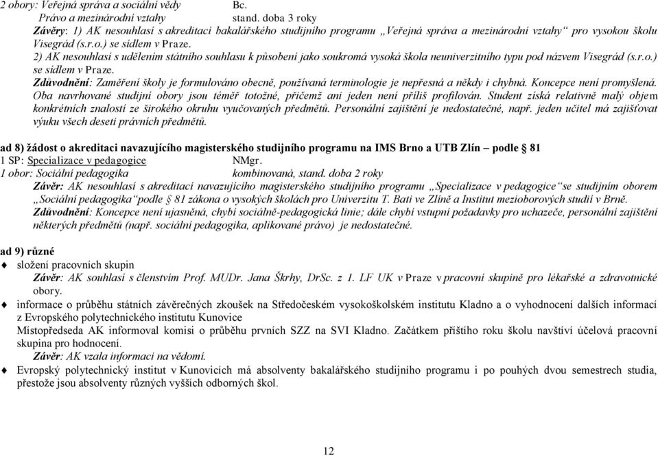 2) AK nesouhlasí s udělením státního souhlasu k působení jako soukromá vysoká škola neuniverzitního typu pod názvem Visegrád (s.r.o.) se sídlem v Praze.