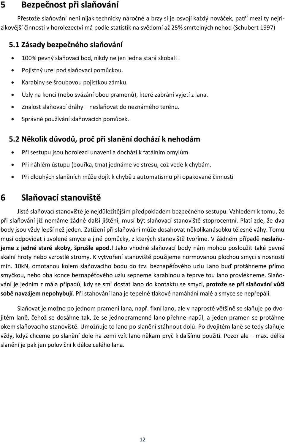 Karabiny se šroubovou pojistkou zámku. Uzly na konci (nebo svázání obou pramenů), které zabrání vyjetí z lana. Znalost slaňovací dráhy neslaňovat do neznámého terénu.