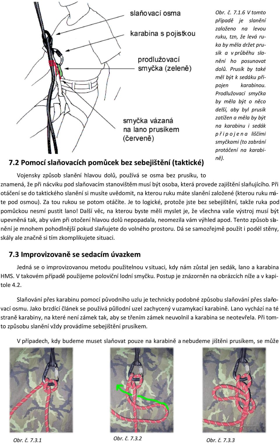 Prodlužovací smyčka by měla být o něco delší, aby byl prusík zatížen a měla by být na karabinu i sedák p ř i p o j e n a liščími smyčkami (to zabrání protáčení na karabině).