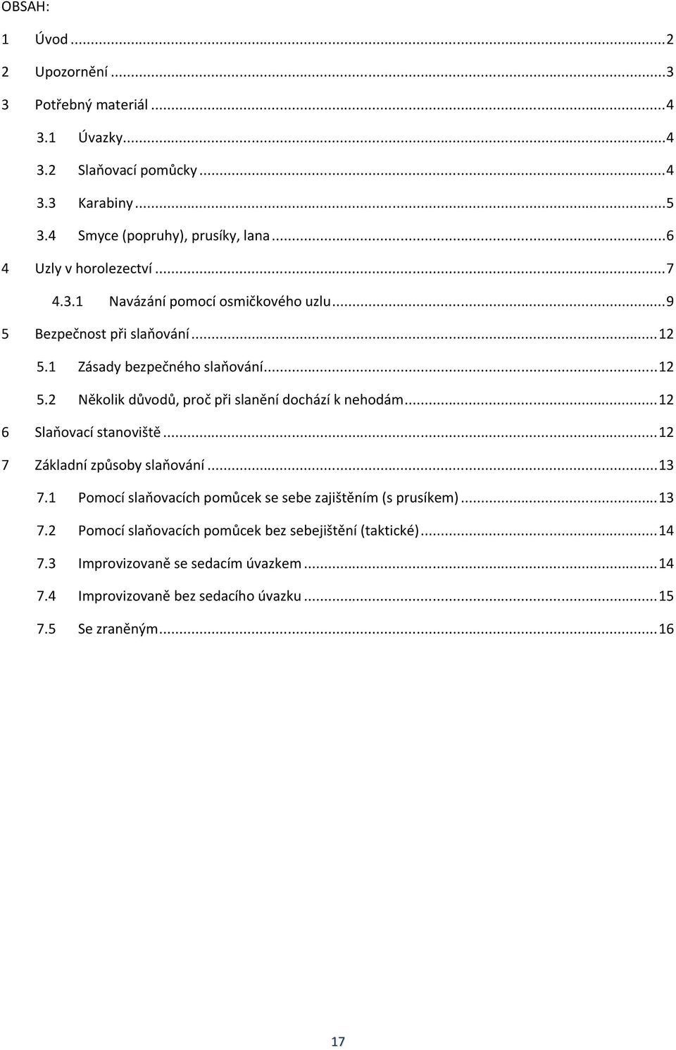 ..12 6 Slaňovací stanoviště...12 7 Základní způsoby slaňování...13 7.1 Pomocí slaňovacích pomůcek se sebe zajištěním (s prusíkem)...13 7.2 Pomocí slaňovacích pomůcek bez sebejištění (taktické).