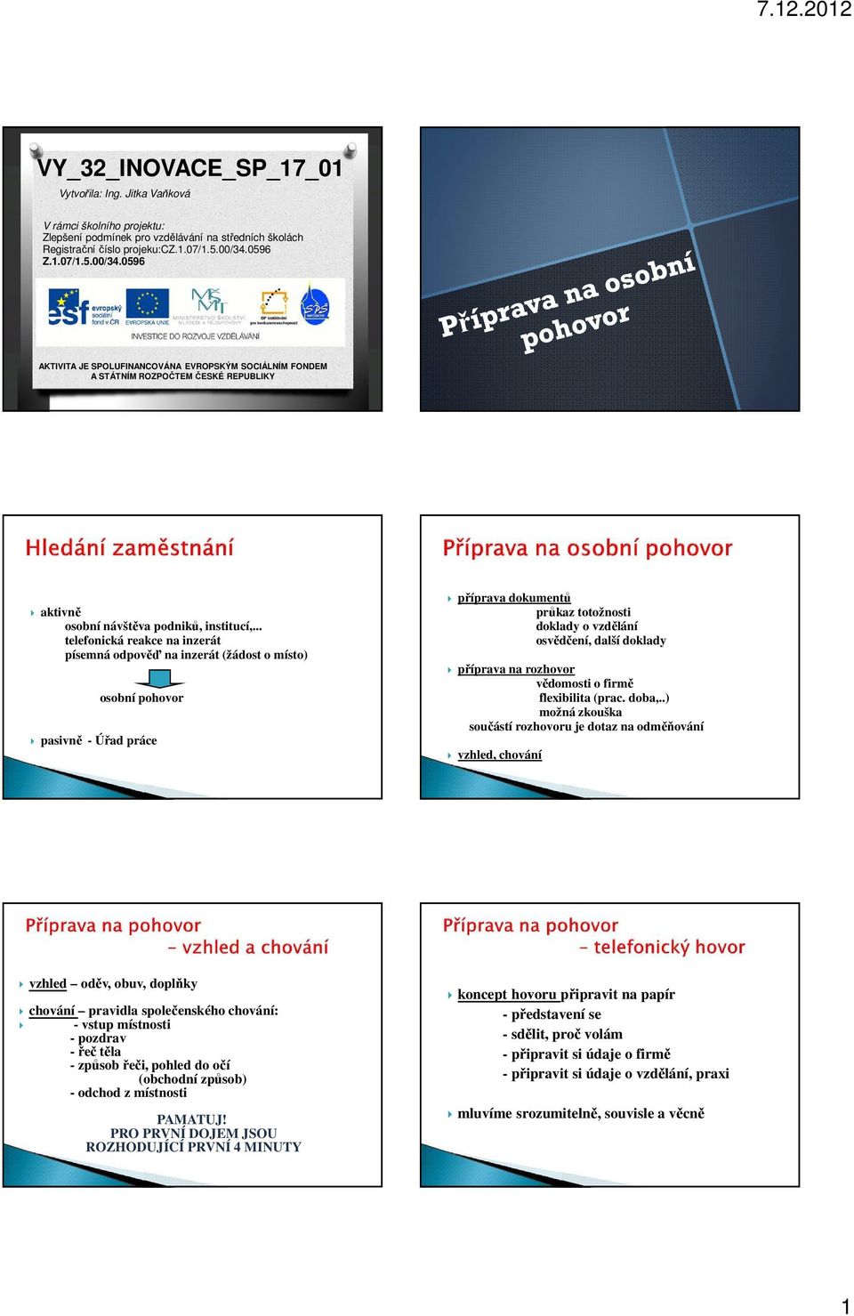 .. telefonická reakce na inzerát písemná odpověď na inzerát (žádost o místo) osobní pohovor pasivně - Úřad práce příprava dokumentů průkaz totožnosti doklady o vzdělání osvědčení, další doklady