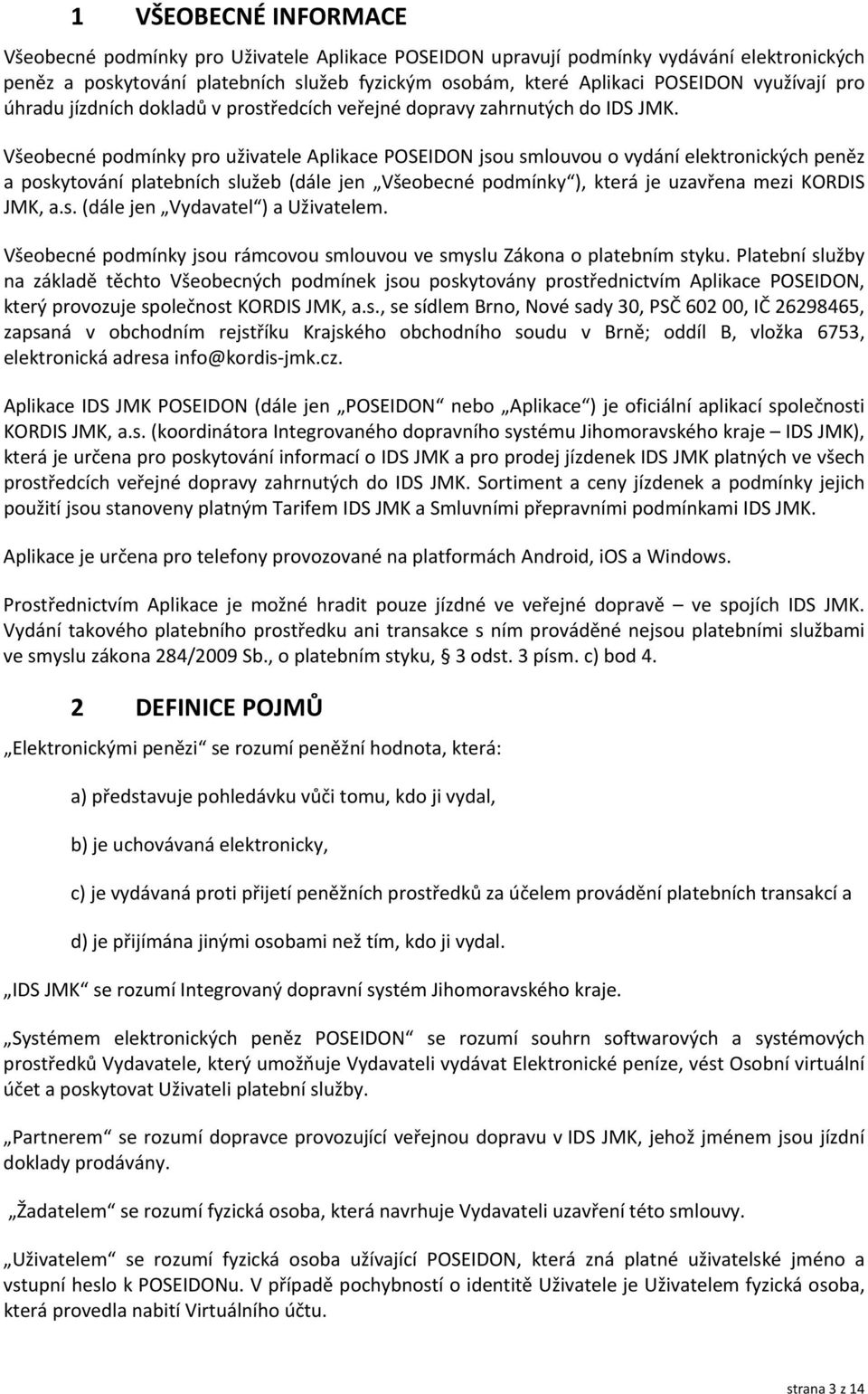 Všeobecné podmínky pro uživatele Aplikace POSEIDON jsou smlouvou o vydání elektronických peněz a poskytování platebních služeb (dále jen Všeobecné podmínky ), která je uzavřena mezi KORDIS JMK, a.s. (dále jen Vydavatel ) a Uživatelem.