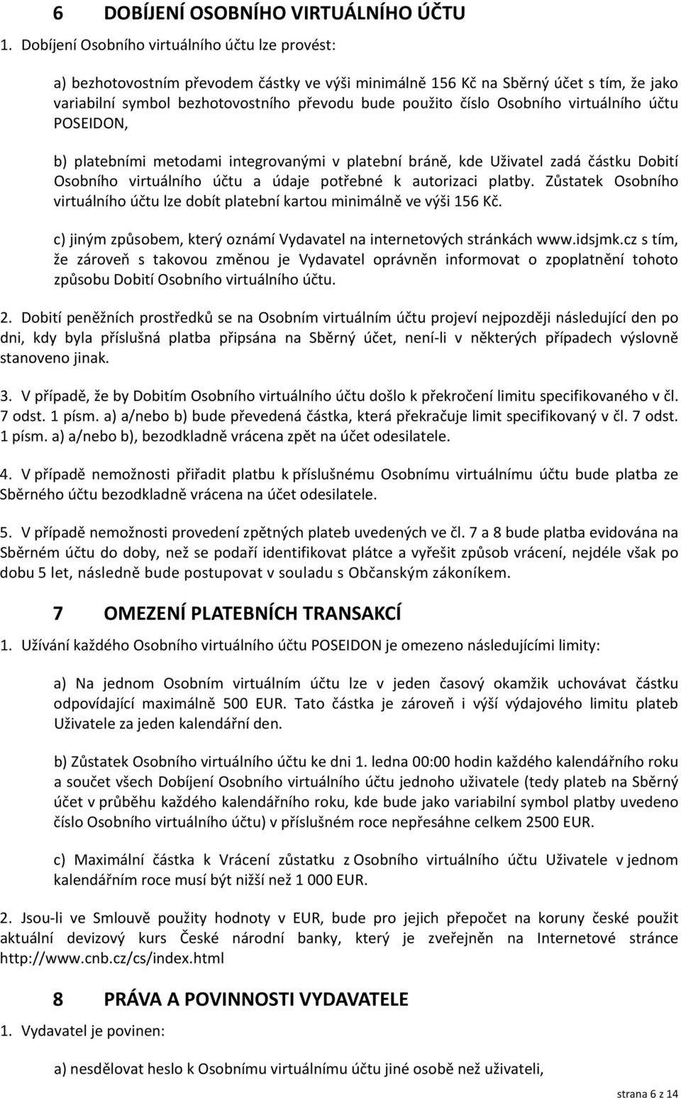 Osobního virtuálního účtu POSEIDON, b) platebními metodami integrovanými v platební bráně, kde Uživatel zadá částku Dobití Osobního virtuálního účtu a údaje potřebné k autorizaci platby.