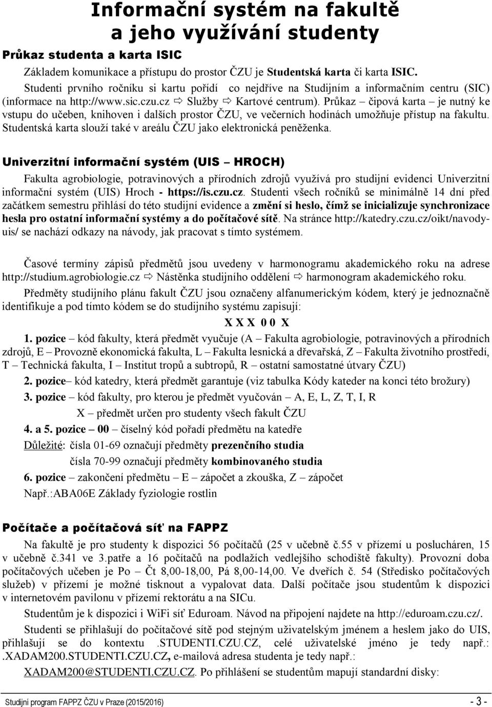 Průkaz čipová karta je nutný ke vstupu do učeben, knihoven i dalších prostor ČZU, ve večerních hodinách umožňuje přístup na fakultu.