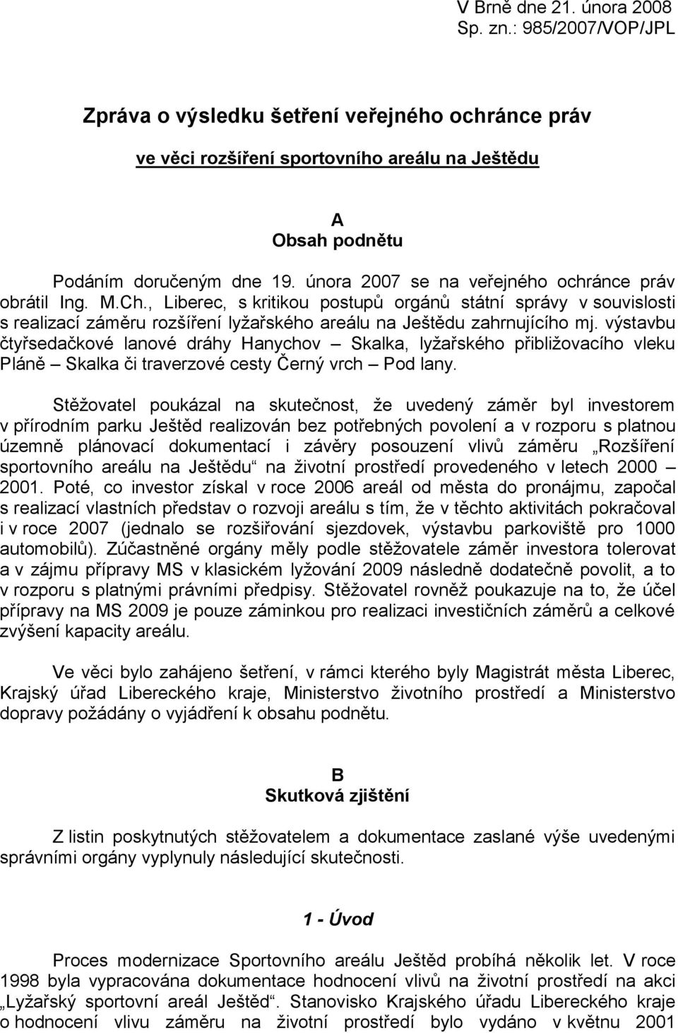 výstavbu čtyřsedačkové lanové dráhy Hanychov Skalka, lyžařského přibližovacího vleku Pláně Skalka či traverzové cesty Černý vrch Pod lany.