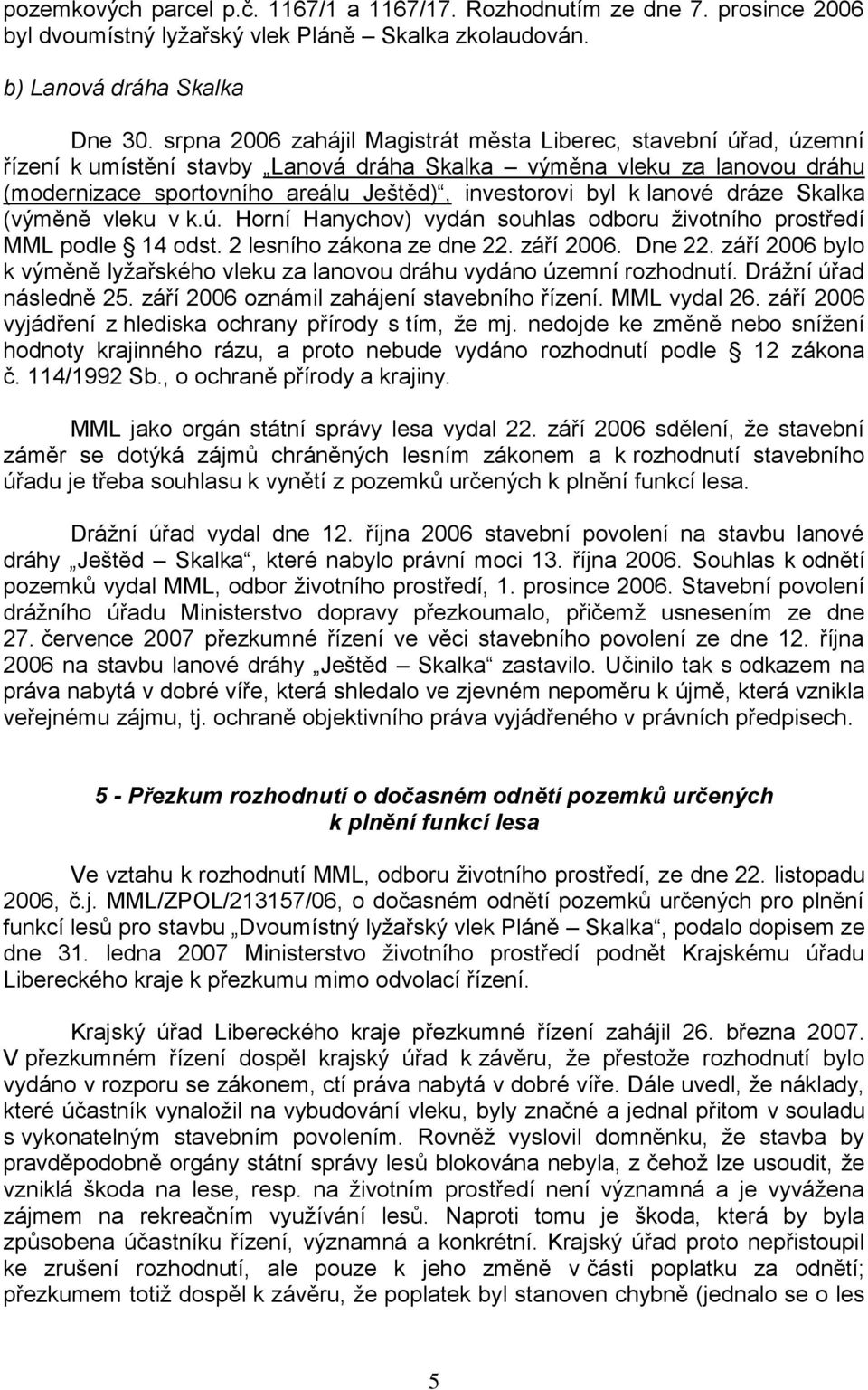 lanové dráze Skalka (výměně vleku v k.ú. Horní Hanychov) vydán souhlas odboru životního prostředí MML podle 14 odst. 2 lesního zákona ze dne 22. září 2006. Dne 22.