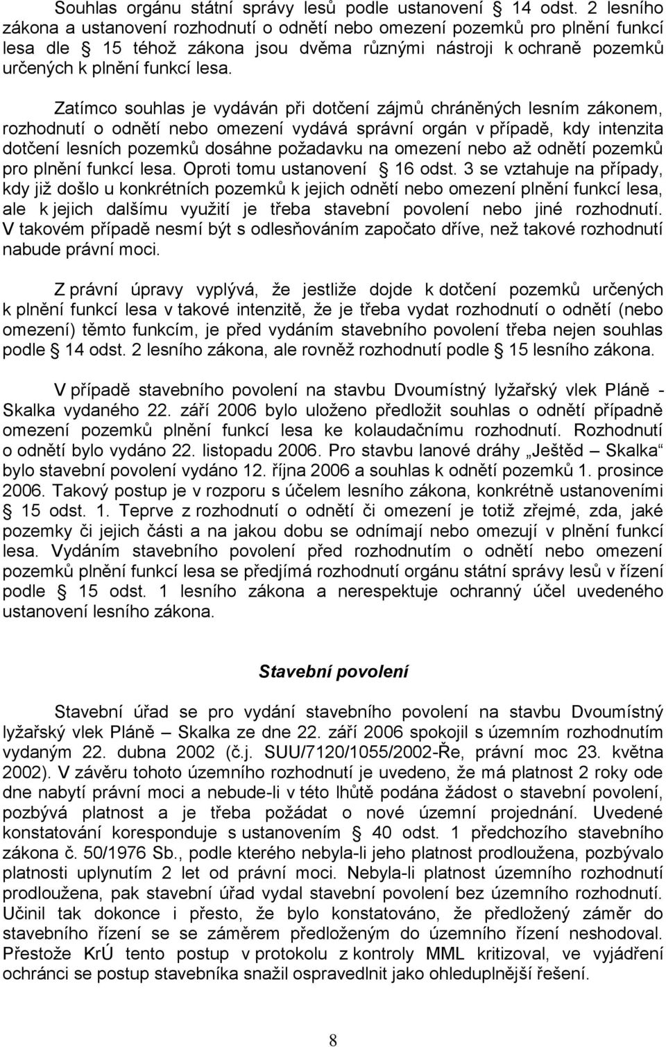 Zatímco souhlas je vydáván při dotčení zájmů chráněných lesním zákonem, rozhodnutí o odnětí nebo omezení vydává správní orgán v případě, kdy intenzita dotčení lesních pozemků dosáhne požadavku na