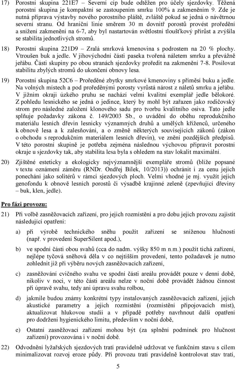 Od hraniční linie směrem 30 m dovnitř porostů provést proředění a snížení zakmenění na 6-7, aby byl nastartován světlostní tloušťkový přírůst a zvýšila se stabilita jednotlivých stromů.