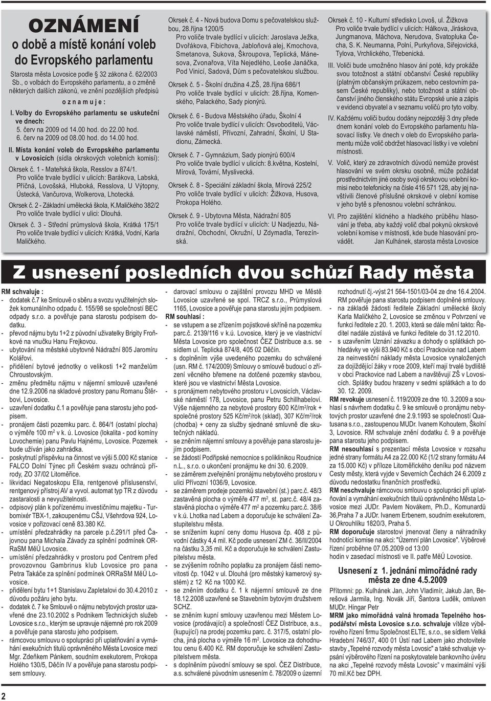 00 hod. do 22.00 hod. 6. červ na 2009 od 08.00 hod. do 14.00 hod. II. Místa konání voleb do Evropského parlamentu v Lovosicích (sídla okrskových volebních komisí): Okrsek č.