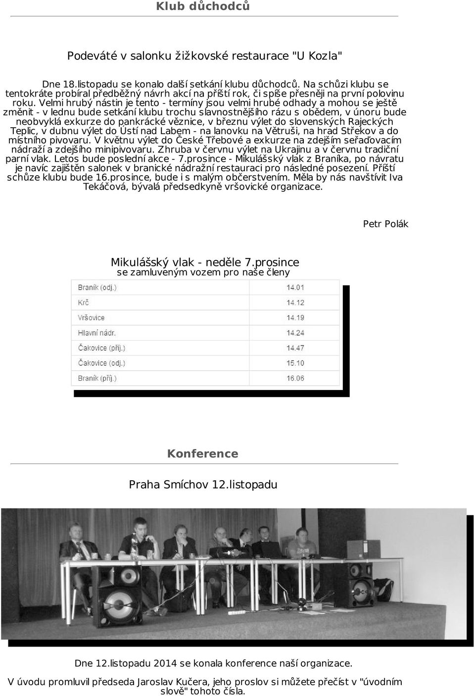 Velmi hrubý nástin je tento - termíny jsou velmi hrubé odhady a mohou se ještě změnit - v lednu bude setkání klubu trochu slavnostnějšího rázu s obědem, v únoru bude neobvyklá exkurze do pankrácké