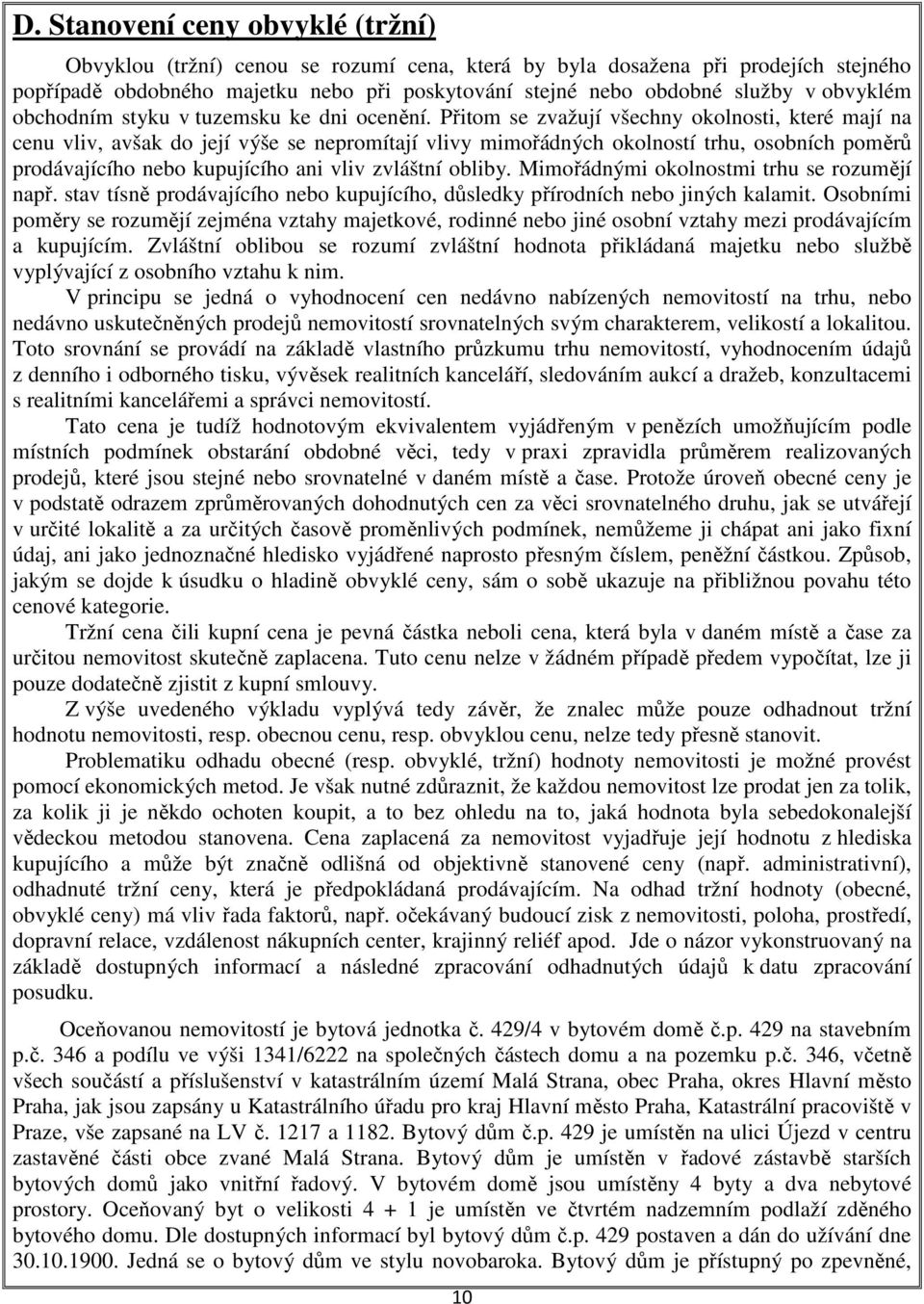 Přitom se zvažují všechny okolnosti, které mají na cenu vliv, avšak do její výše se nepromítají vlivy mimořádných okolností trhu, osobních poměrů prodávajícího nebo kupujícího ani vliv zvláštní